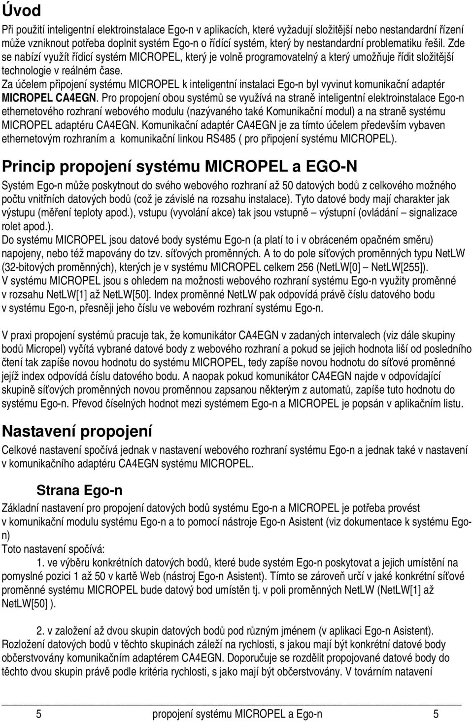 Za účelem připojení systému MICROPEL k inteligentní instalaci Ego-n byl vyvinut komunikační adaptér MICROPEL CA4EGN.