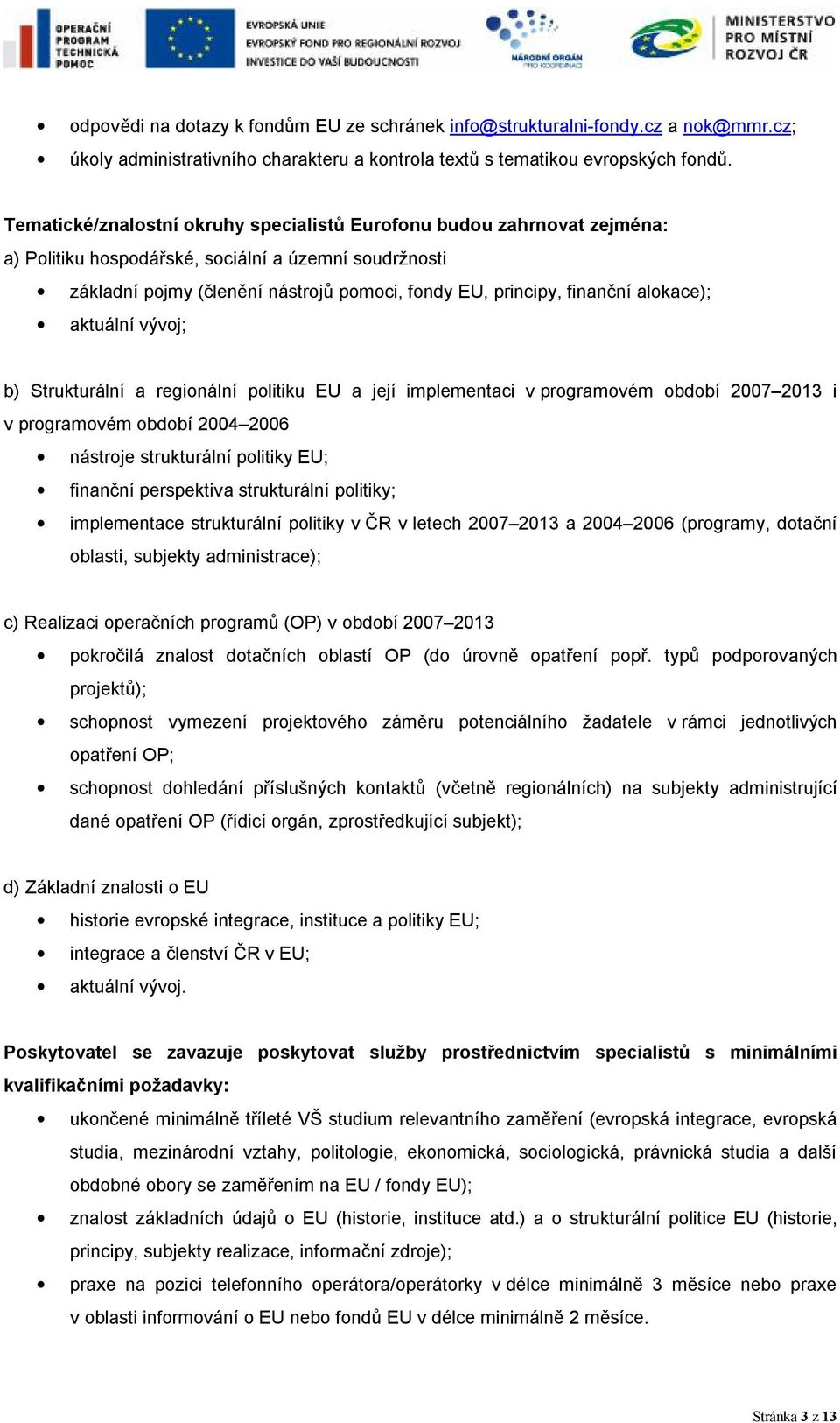 alokace); aktuální vývoj; b) Strukturální a regionální politiku EU a její implementaci v programovém období 2007 2013 i v programovém období 2004 2006 nástroje strukturální politiky EU; finanční