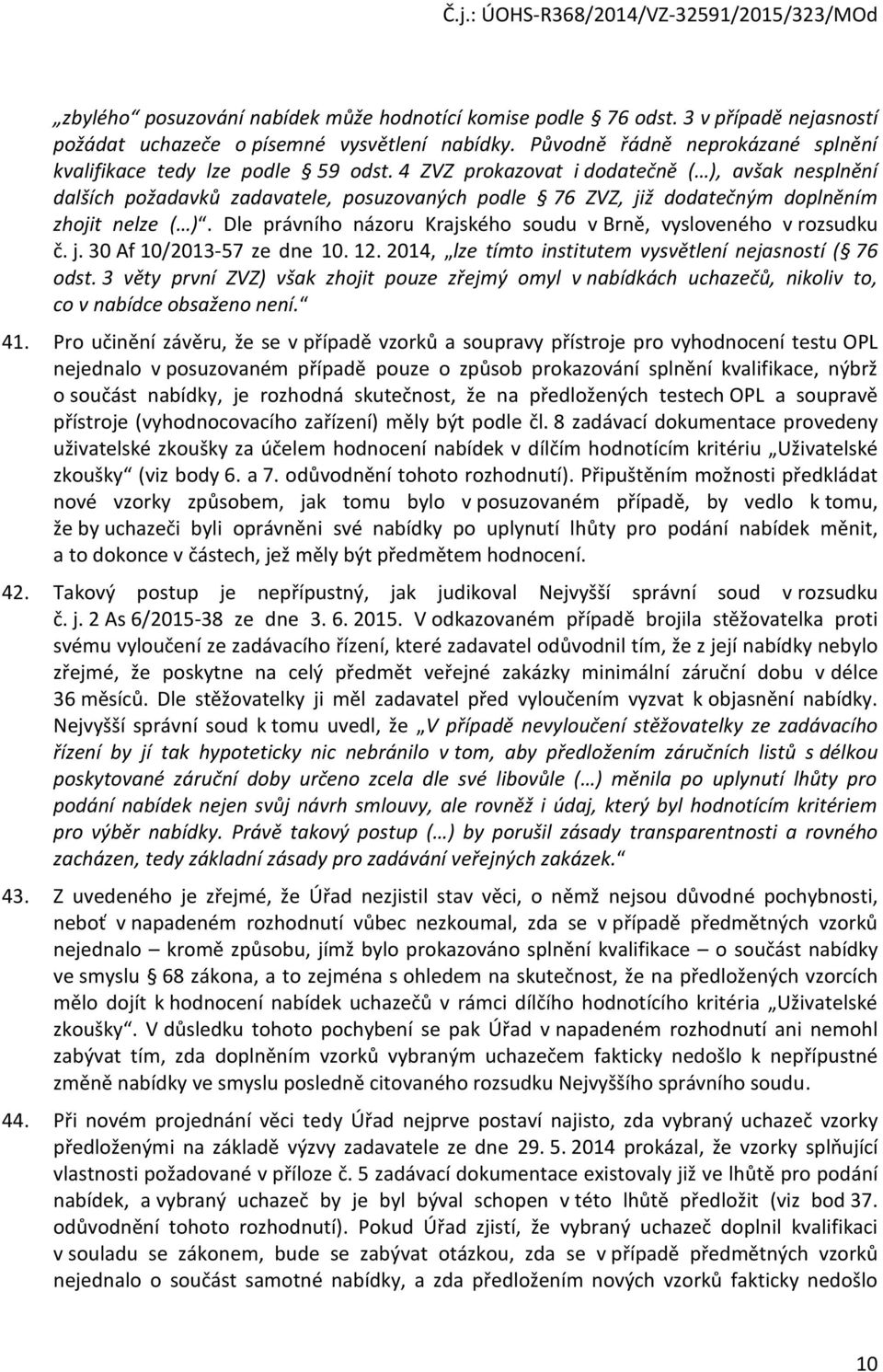 4 ZVZ prokazovat i dodatečně ( ), avšak nesplnění dalších požadavků zadavatele, posuzovaných podle 76 ZVZ, již dodatečným doplněním zhojit nelze ( ).