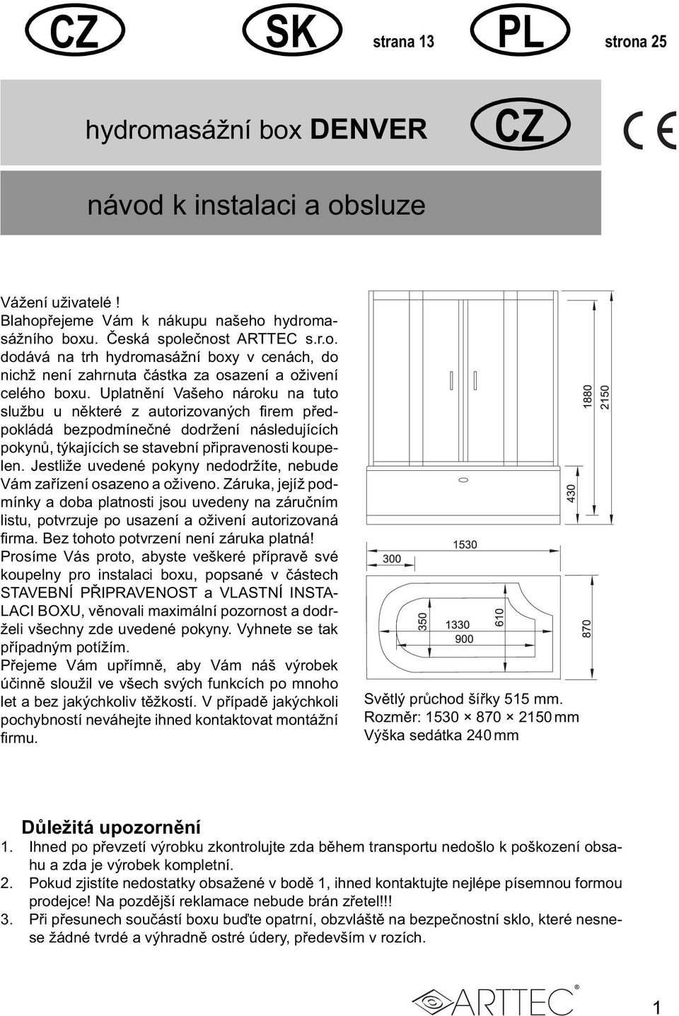 Jestliže uvedené pokyny nedodržíte, nebude Vám zařízení osazeno a oživeno. Záruka, jejíž podmínky a doba platnosti jsou uvedeny na záručním listu, potvrzuje po usazení a oživení autorizovaná firma.