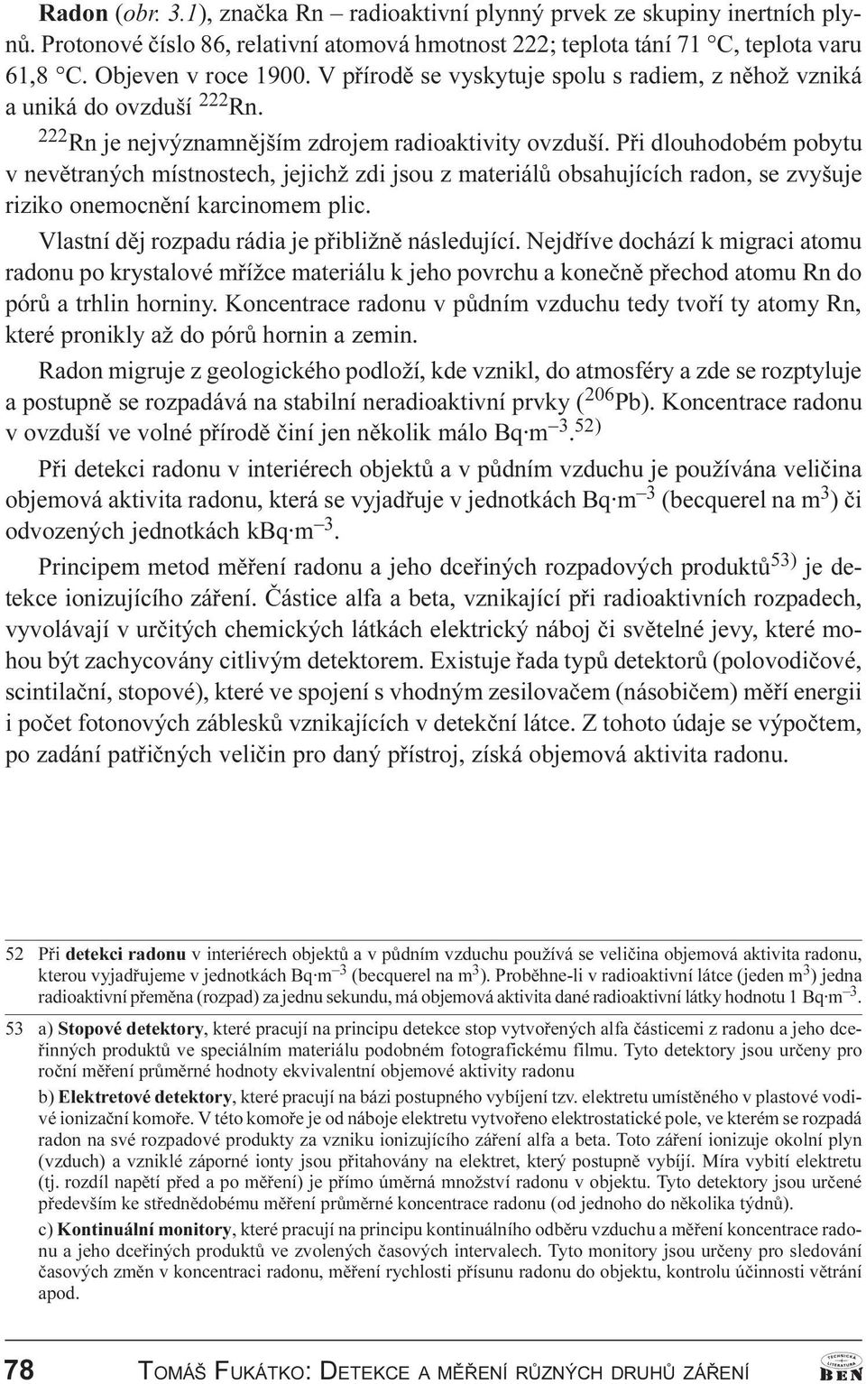 Pøi dlouhodobém pobytu v nevìtraných místnostech, jejichž zdi jsou z materiálù obsahujících radon, se zvyšuje riziko onemocnìní karcinomem plic. Vlastní dìj rozpadu rádia je pøibližnì následující.