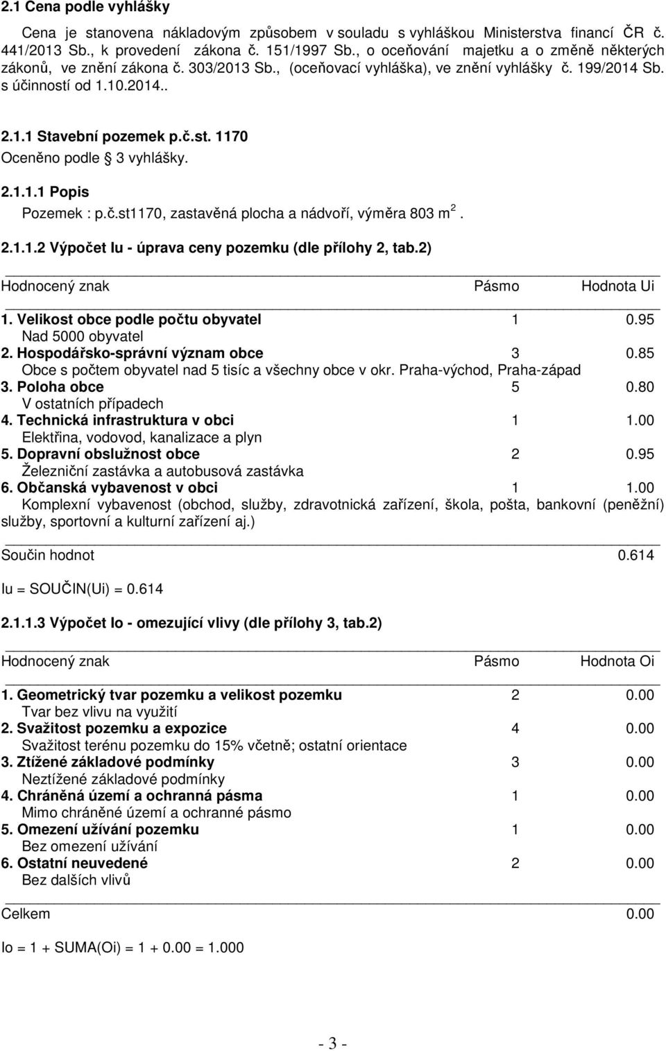 2.1.1.1 Popis Pozemek : p.č.st1170, zastavěná plocha a nádvoří, výměra 803 m 2. 2.1.1.2 Výpočet Iu - úprava ceny pozemku (dle přílohy 2, tab.2) Hodnocený znak Pásmo Hodnota Ui 1.