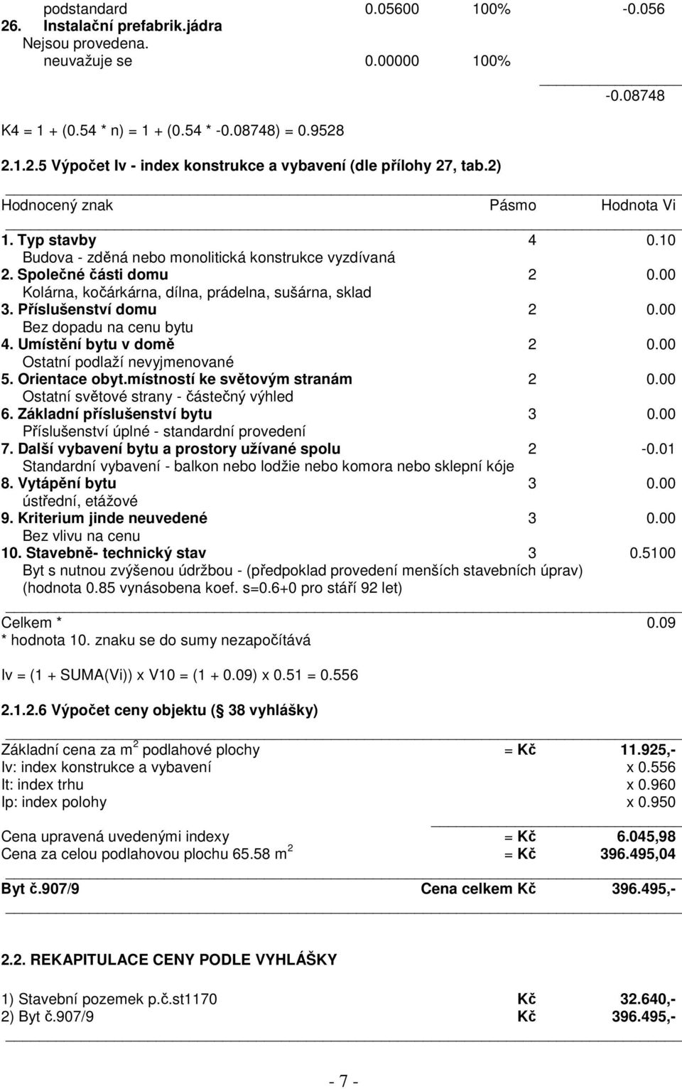 Příslušenství domu 2 0.00 Bez dopadu na cenu bytu 4. Umístění bytu v domě 2 0.00 Ostatní podlaží nevyjmenované 5. Orientace obyt.místností ke světovým stranám 2 0.