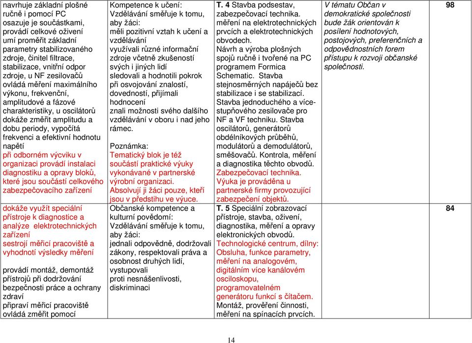 při odborném výcviku v organizaci provádí instalaci diagnostiku a opravy bloků, které jsou součástí celkového zabezpečovacího zařízení dokáže využít speciální přístroje k diagnostice a analýze