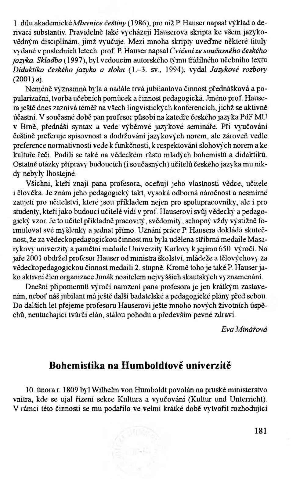 Hauser napsal Cvičení ze současného českého jazyka. Skladba (1997), byl vedoucím autorského týmu třídílného učebního textu Didaktika českého jazyka a slohu (1.-3. sv.