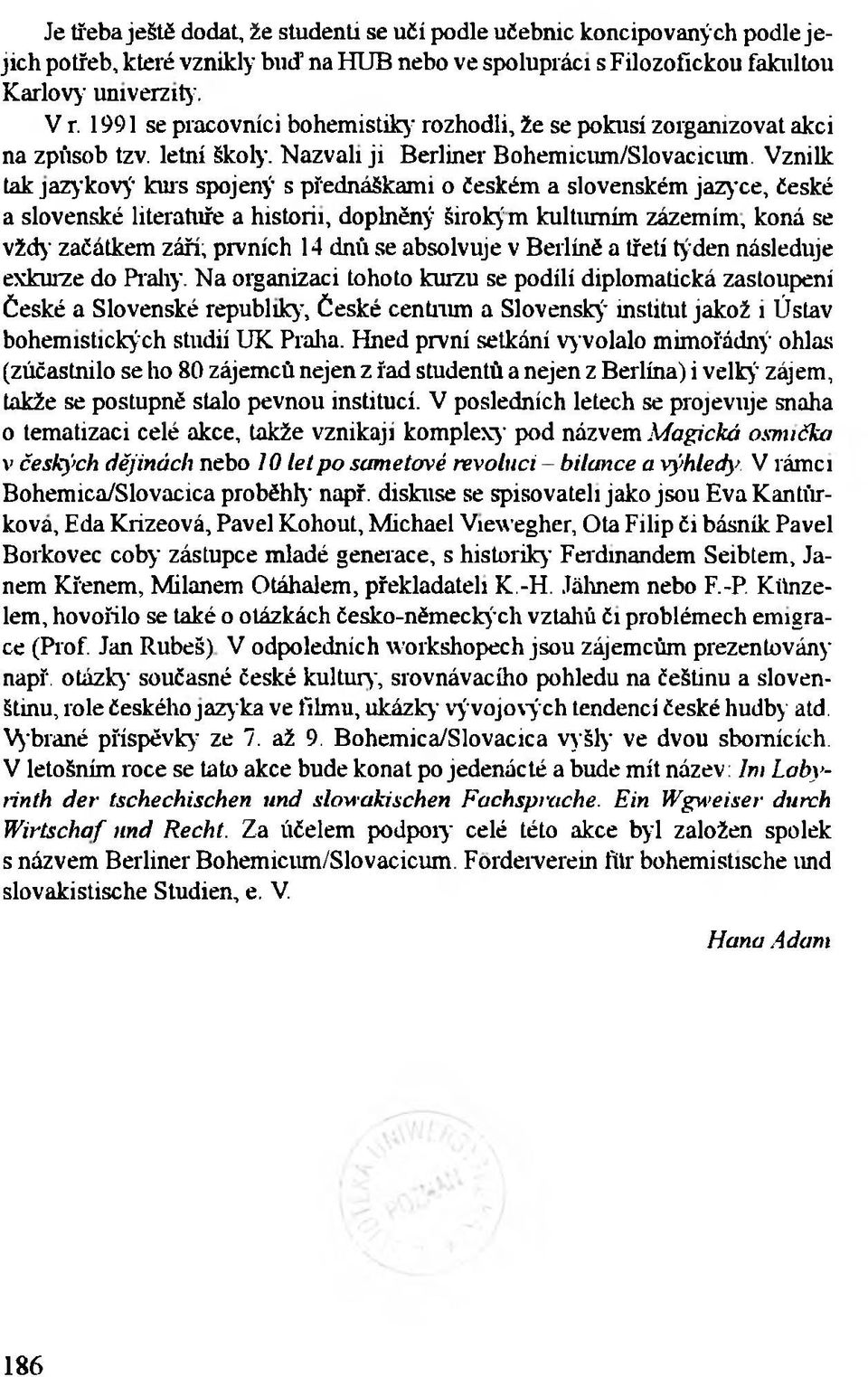 Vznilk tak jazykový kurs spojený s přednáškami o českém a slovenském jazyce, české a slovenské literatuře a historii, doplněný širokým kulturním zázemím, koná se vždy začátkem září; prvních 14 dnů se