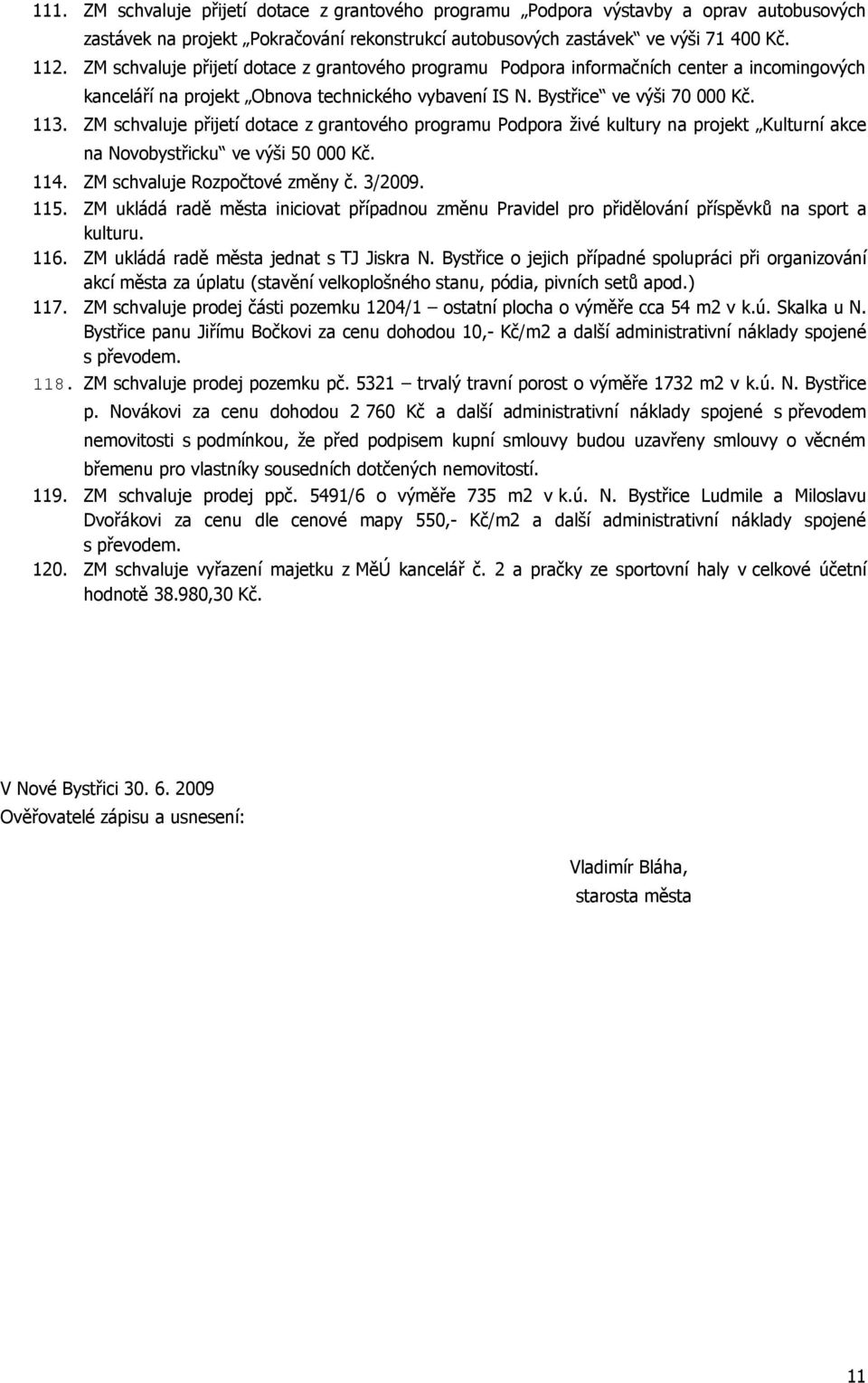 ZM schvaluje přijetí dotace z grantového programu Podpora živé kultury na projekt Kulturní akce na Novobystřicku ve výši 50 000 Kč. 114. ZM schvaluje Rozpočtové změny č. 3/2009. 115.