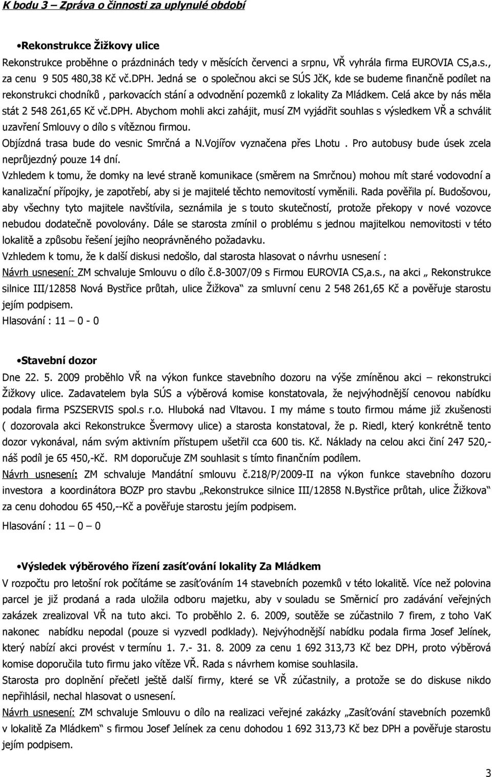 Celá akce by nás měla stát 2 548 261,65 Kč vč.dph. Abychom mohli akci zahájit, musí ZM vyjádřit souhlas s výsledkem VŘ a schválit uzavření Smlouvy o dílo s vítěznou firmou.