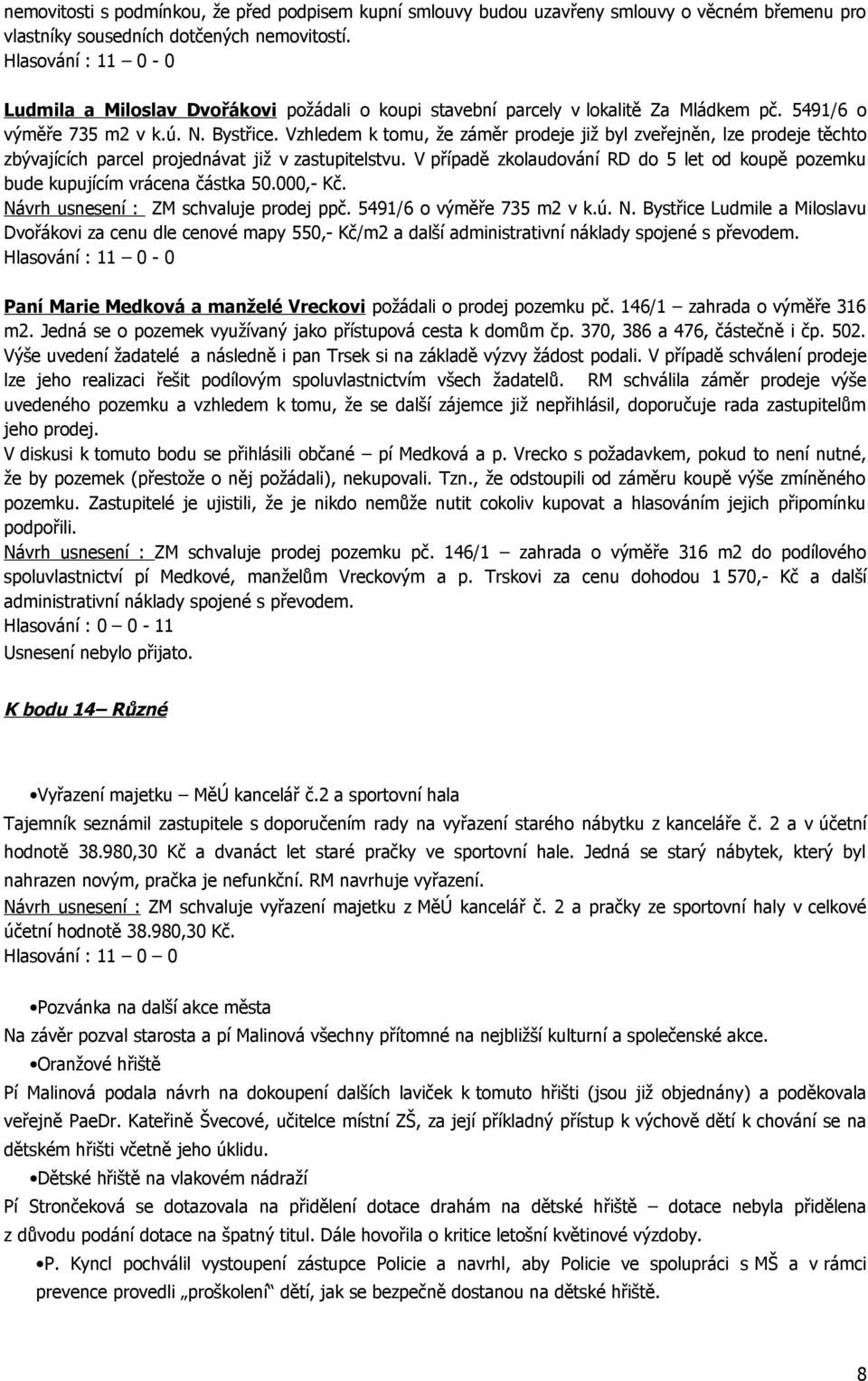 Vzhledem k tomu, že záměr prodeje již byl zveřejněn, lze prodeje těchto zbývajících parcel projednávat již v zastupitelstvu.