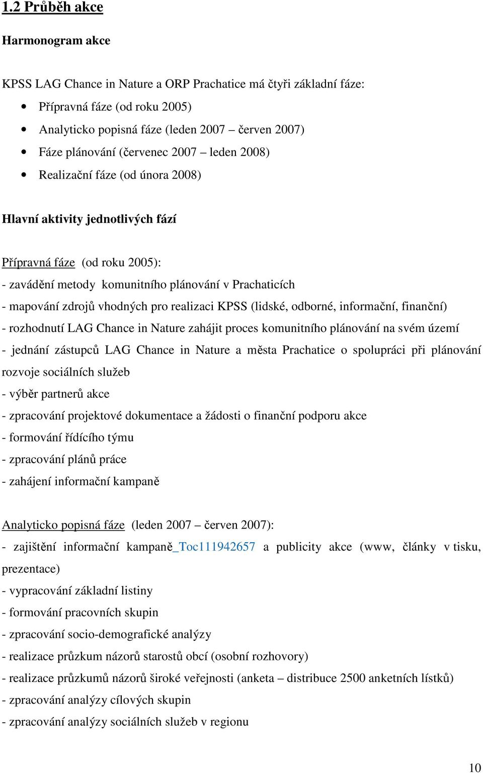 vhodných pro realizaci KPSS (lidské, odborné, informační, finanční) - rozhodnutí LAG Chance in Nature zahájit proces komunitního plánování na svém území - jednání zástupců LAG Chance in Nature a