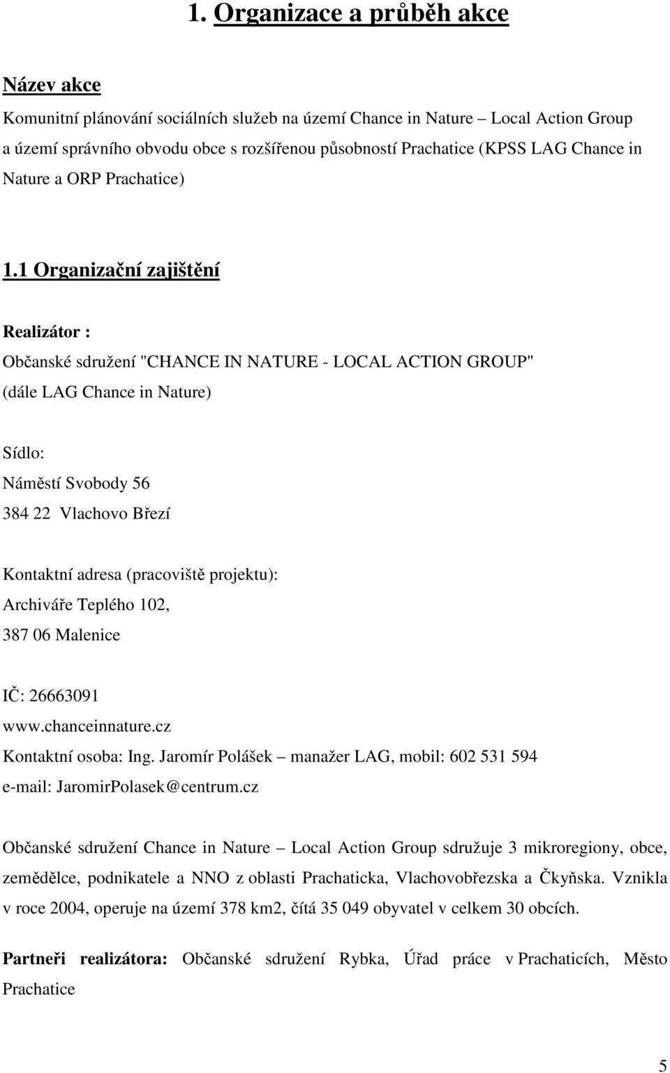 1 Organizační zajištění : Občanské sdružení "CHANCE IN NATURE - LOCAL ACTION GROUP" (dále LAG Chance in Nature) Sídlo: Náměstí Svobody 56 384 22 Vlachovo Březí Kontaktní adresa (pracoviště projektu):