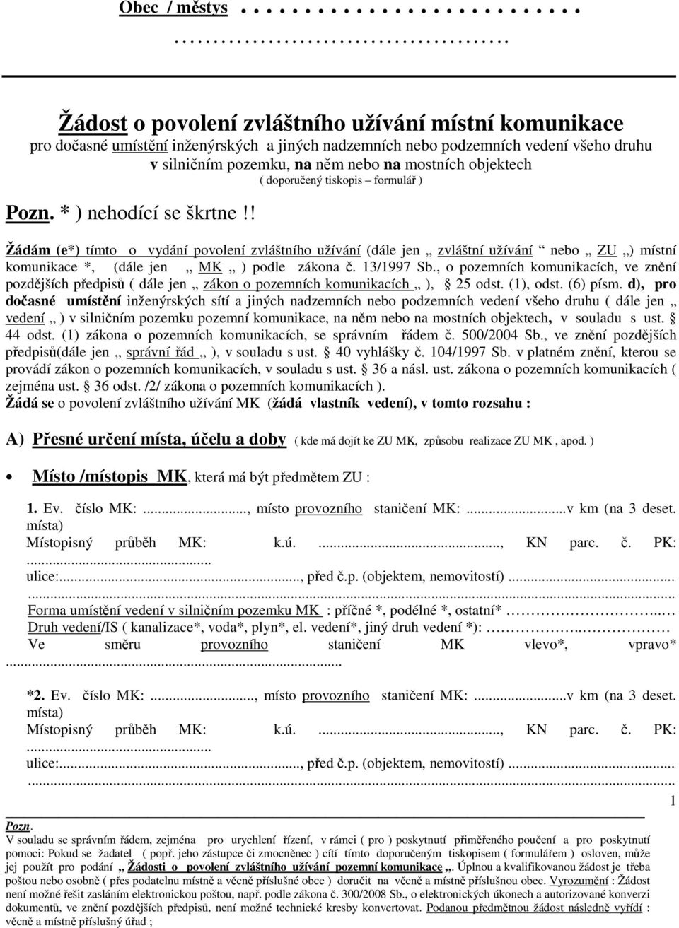 ( doporučený tiskopis formulář ) * ) nehodící se škrtne!! Žádám (e*) tímto o vydání povolení zvláštního užívání (dále jen zvláštní užívání nebo ZU ) místní komunikace *, (dále jen MK ) podle zákona č.