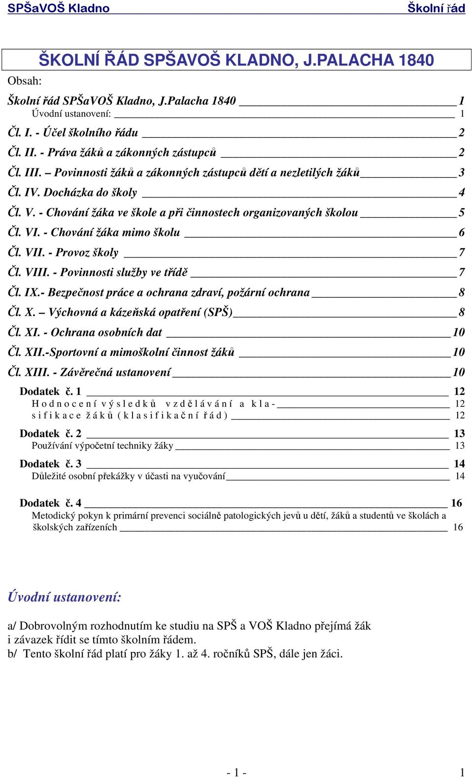 - Chování žáka mimo školu 6 Čl. VII. - Provoz školy 7 Čl. VIII. - Povinnosti služby ve třídě 7 Čl. IX.- Bezpečnost práce a ochrana zdraví, požární ochrana 8 Čl. X.