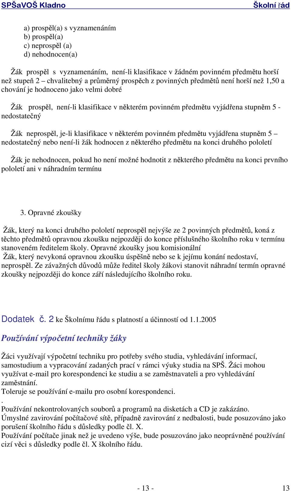 neprospěl, je-li klasifikace v některém povinném předmětu vyjádřena stupněm 5 nedostatečný nebo není-li žák hodnocen z některého předmětu na konci druhého pololetí Žák je nehodnocen, pokud ho není