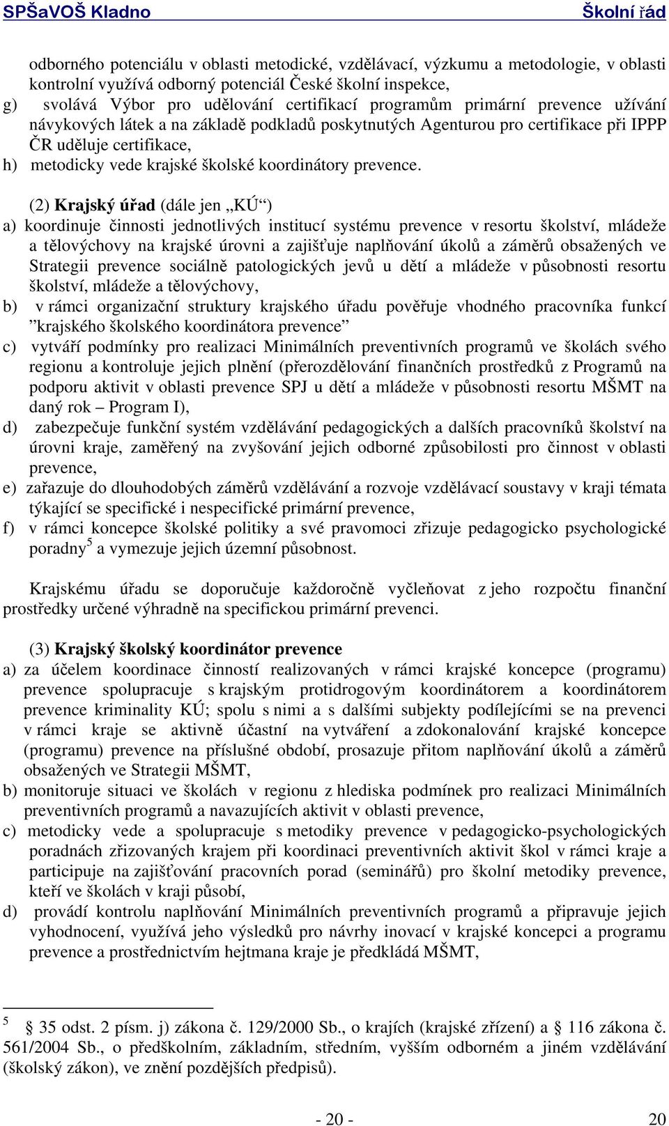 (2) Krajský úřad (dále jen KÚ ) a) koordinuje činnosti jednotlivých institucí systému prevence v resortu školství, mládeže a tělovýchovy na krajské úrovni a zajišťuje naplňování úkolů a záměrů