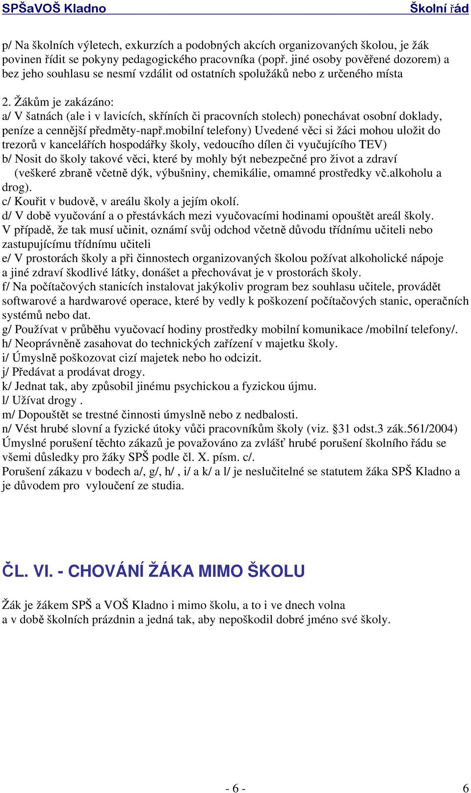 Žákům je zakázáno: a/ V šatnách (ale i v lavicích, skříních či pracovních stolech) ponechávat osobní doklady, peníze a cennější předměty-např.