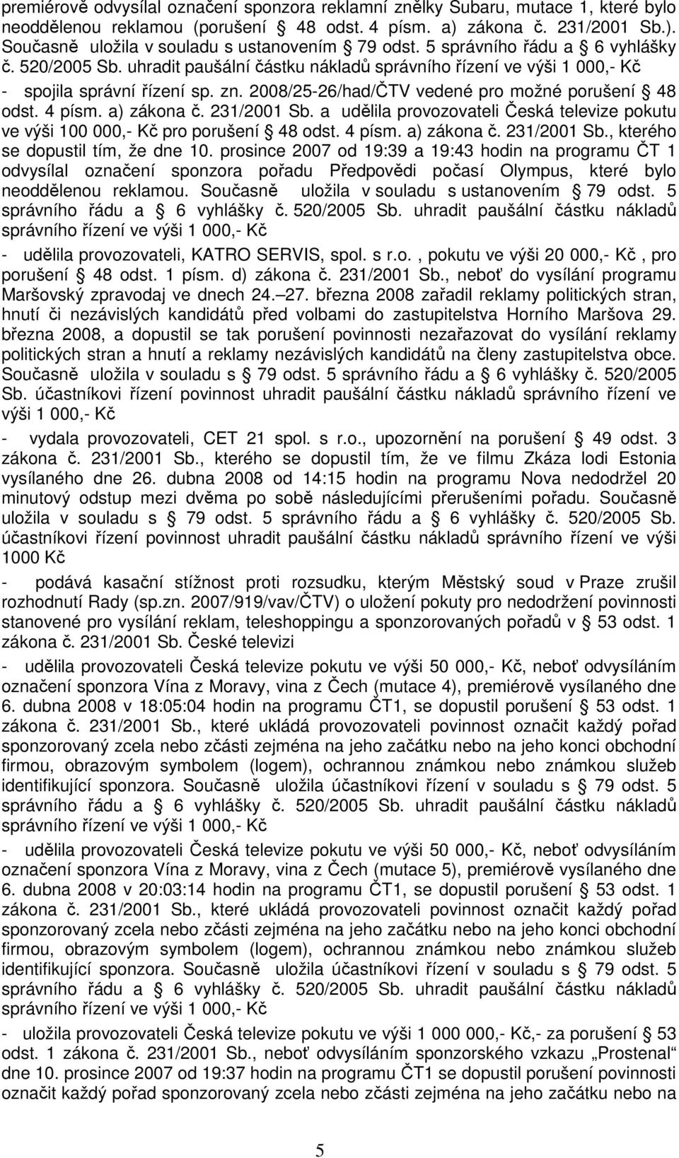 prosince 2007 od 19:39 a 19:43 hodin na programu ČT 1 odvysílal označení sponzora pořadu Předpovědi počasí Olympus, které bylo neoddělenou reklamou. Současně uložila v souladu s ustanovením 79 odst.