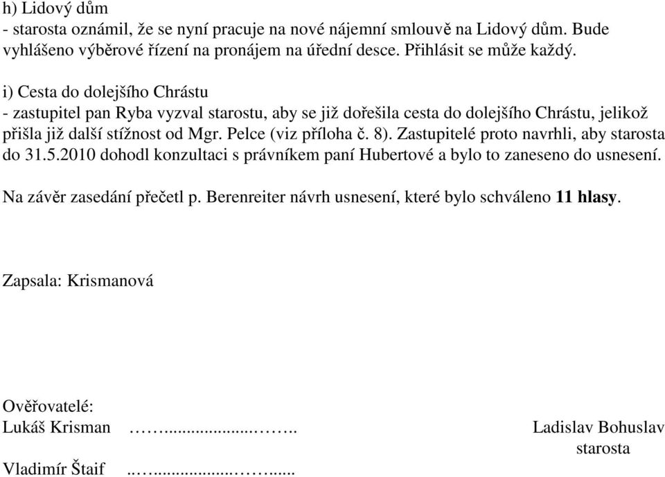 i) Cesta do dolejšího Chrástu - zastupitel pan Ryba vyzval starostu, aby se již dořešila cesta do dolejšího Chrástu, jelikož přišla již další stížnost od Mgr.