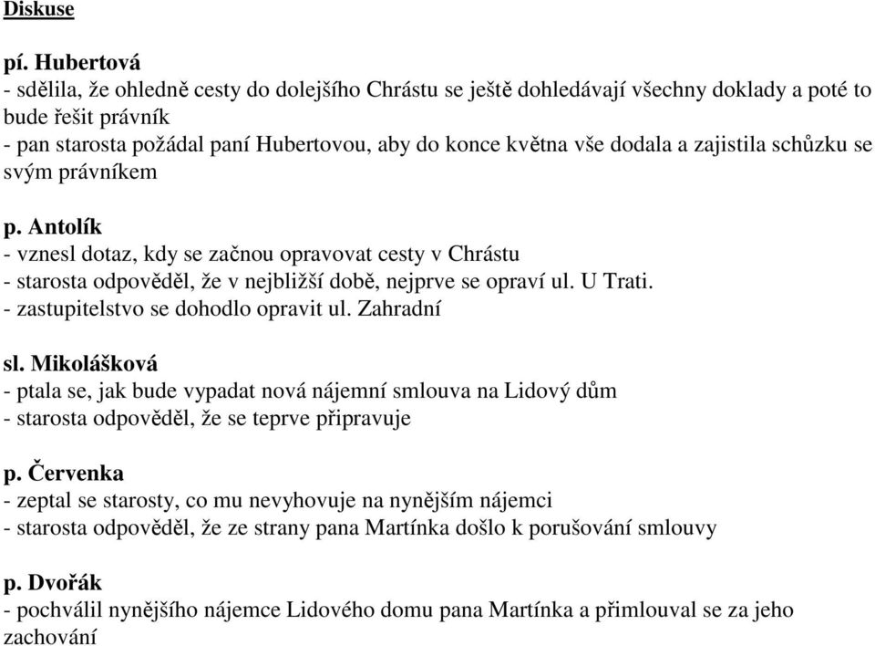 zajistila schůzku se svým právníkem p. Antolík - vznesl dotaz, kdy se začnou opravovat cesty v Chrástu - starosta odpověděl, že v nejbližší době, nejprve se opraví ul. U Trati.