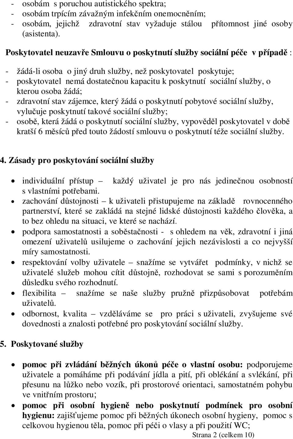 služby, o kterou osoba žádá; - zdravotní stav zájemce, který žádá o poskytnutí pobytové sociální služby, vyluuje poskytnutí takové sociální služby; - osob, která žádá o poskytnutí sociální služby,