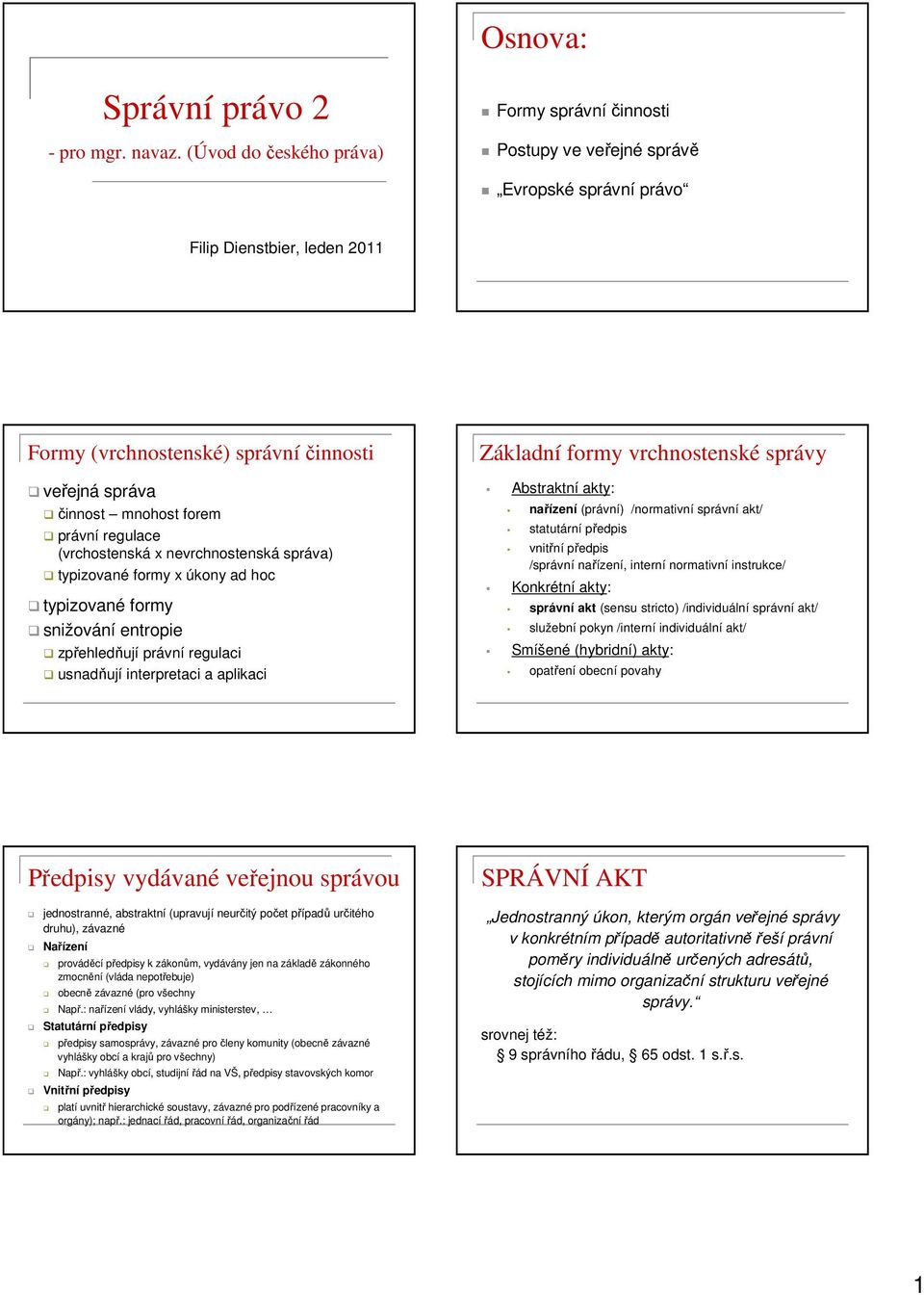 veřejná správa činnost mnohost forem právní regulace (vrchostenská x nevrchnostenská správa) typizované formy x úkony ad hoc typizované formy snižování entropie zpřehledňují právní regulaci usnadňují