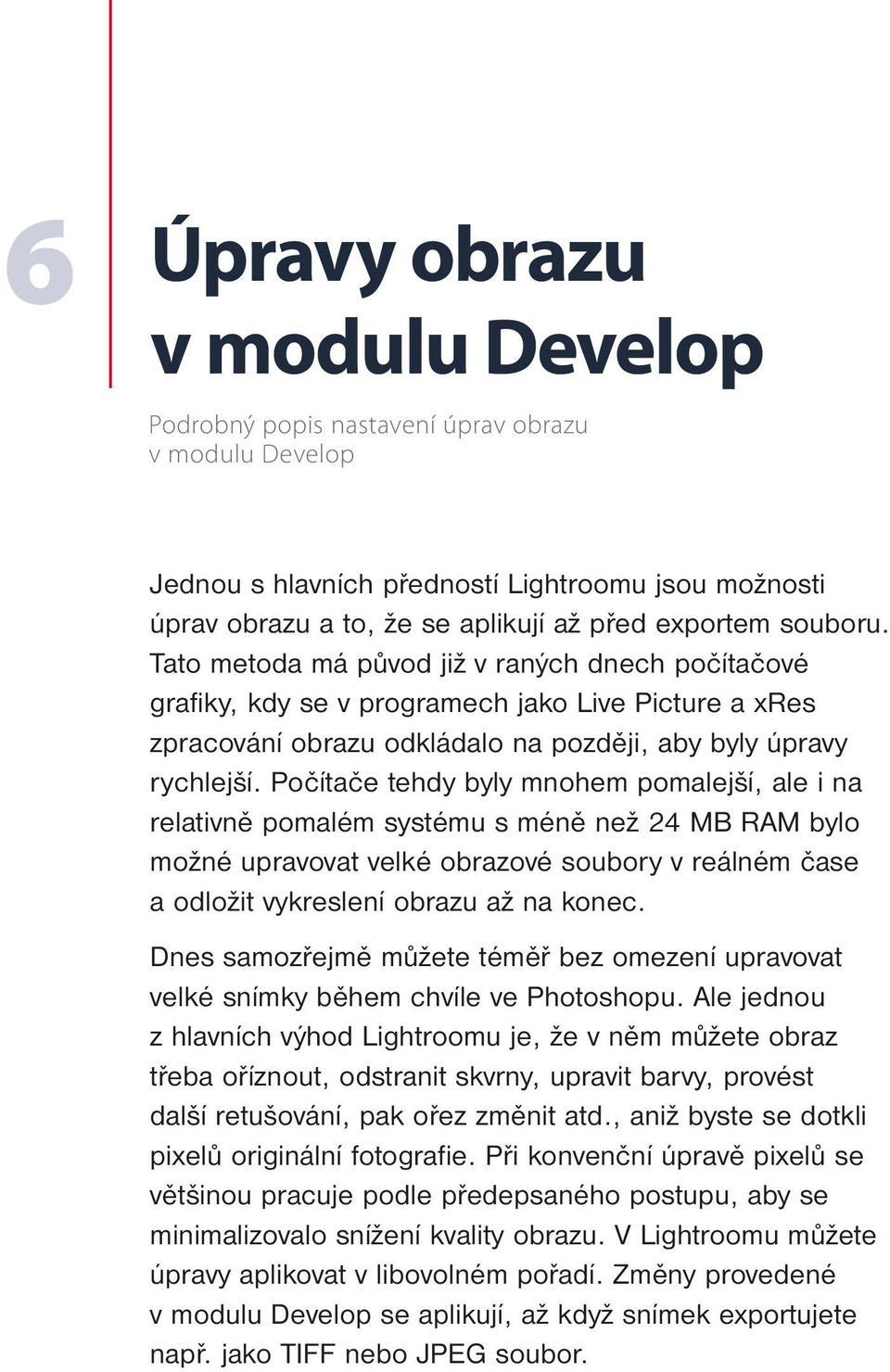 Počítače tehdy byly mnohem pomalejší, ale i na relativně pomalém systému s méně než 24 MB RAM bylo možné upravovat velké obrazové soubory v reálném čase a odložit vykreslení obrazu až na konec.