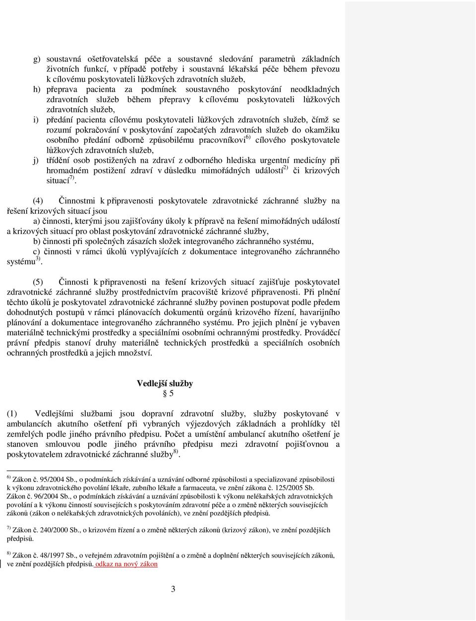 poskytovateli lůžkových zdravotních služeb, čímž se rozumí pokračování v poskytování započatých zdravotních služeb do okamžiku osobního předání odborně způsobilému pracovníkovi 6) cílového