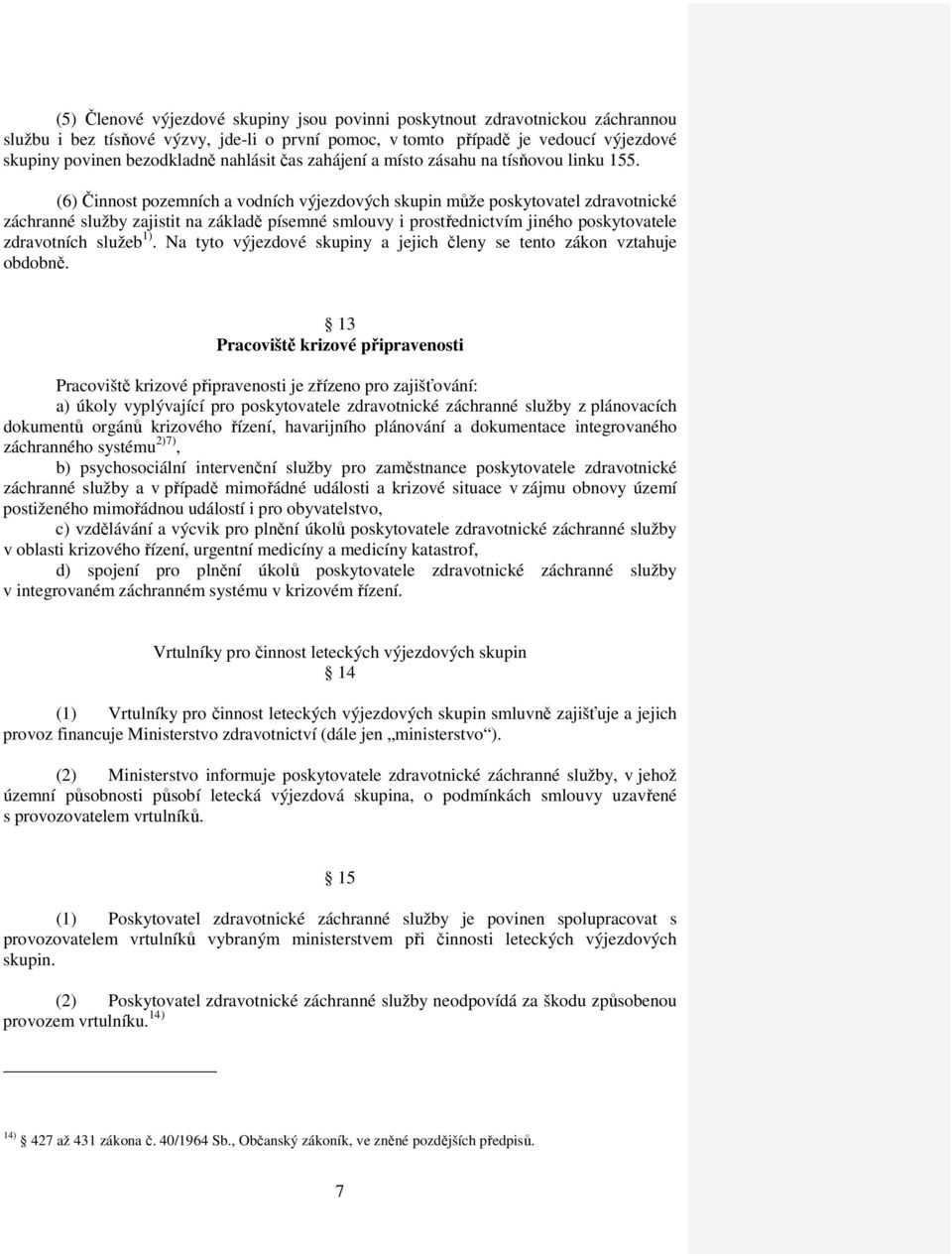 (6) Činnost pozemních a vodních výjezdových skupin může poskytovatel zdravotnické záchranné služby zajistit na základě písemné smlouvy i prostřednictvím jiného poskytovatele zdravotních služeb 1).