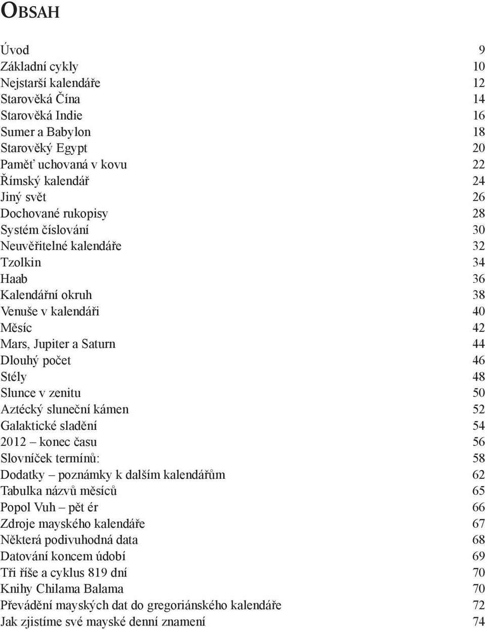 Aztécký sluneční kámen 52 Galaktické sladění 54 2012 konec času 56 Slovníček termínů: 58 Dodatky poznámky k dalším kalendářům 62 Tabulka názvů měsíců 65 Popol Vuh pět ér 66 Zdroje mayského kalendáře