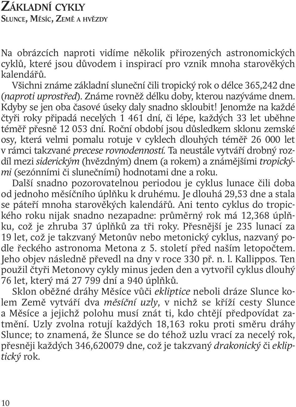 Jenomže na každé čtyři roky připadá necelých 1 461 dní, či lépe, každých 33 let uběhne téměř přesně 12 053 dní.