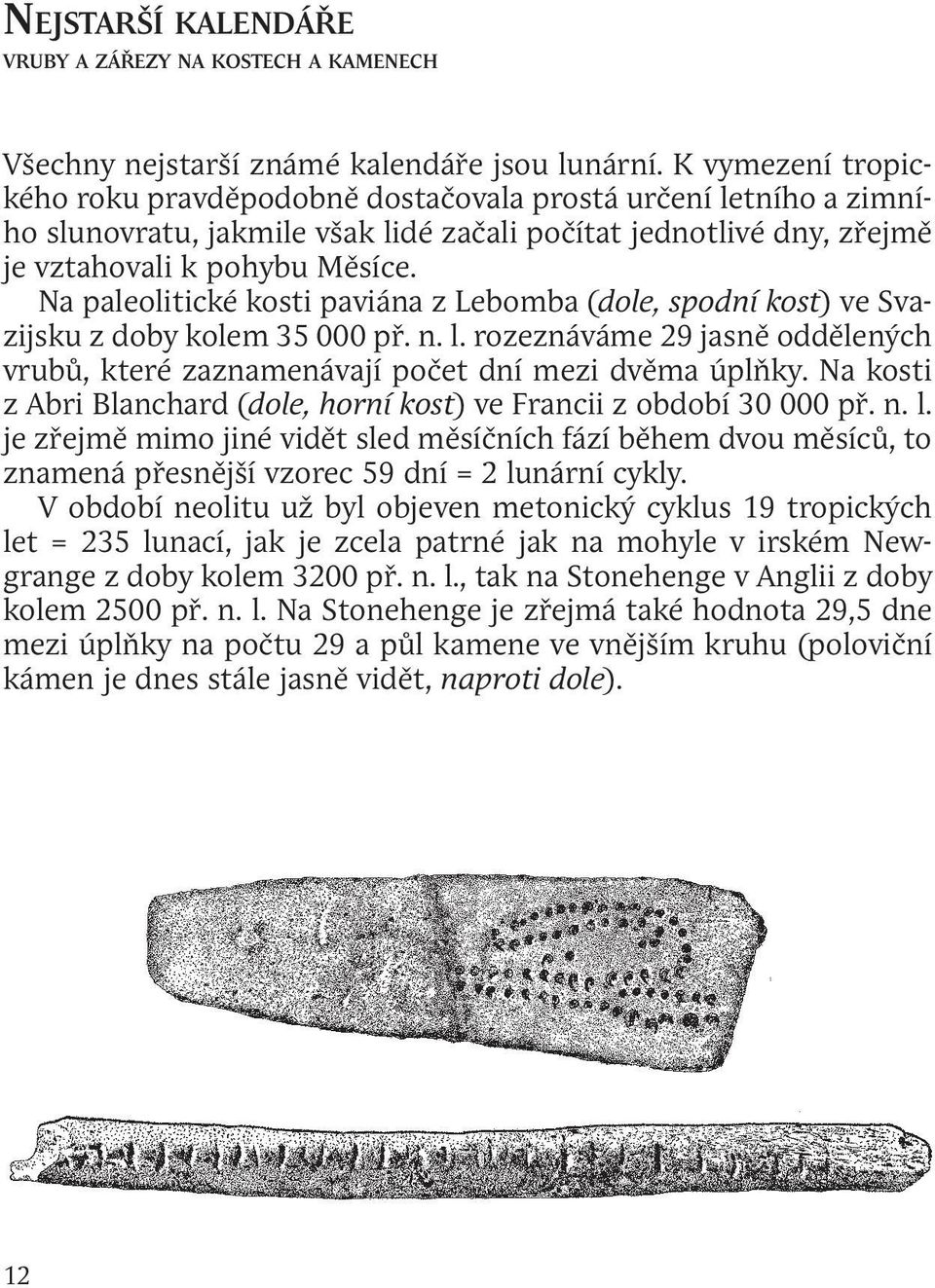 Na paleolitické kosti paviána z Lebomba (dole, spodní kost) ve Svazijsku z doby kolem 35 000 př. n. l. rozeznáváme 29 jasně oddělených vrubů, které zaznamenávají počet dní mezi dvěma úplňky.