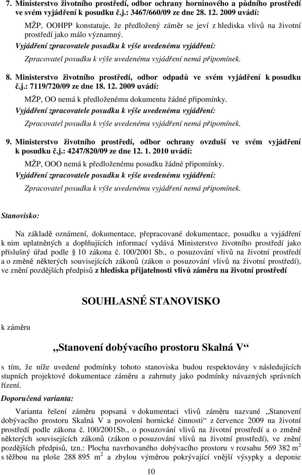 Ministerstvo životního prostředí, odbor odpadů ve svém vyjádření k posudku č.j.: 7119/720/09 ze dne 18. 12. 2009 uvádí: MŽP, OO nemá k předloženému dokumentu žádné připomínky.