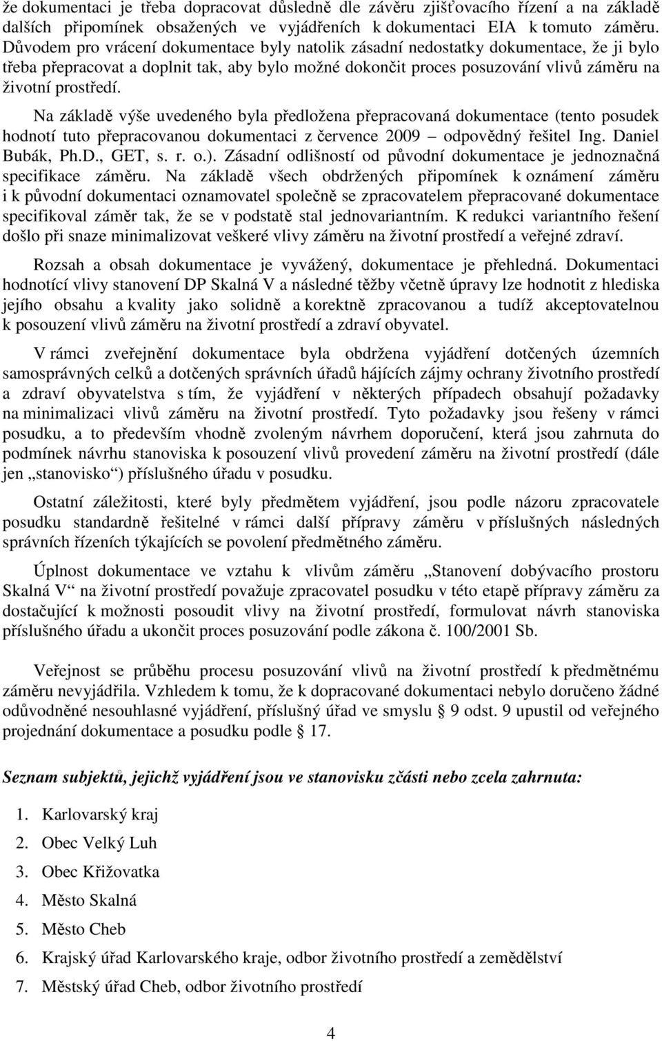 Na základě výše uvedeného byla předložena přepracovaná dokumentace (tento posudek hodnotí tuto přepracovanou dokumentaci z července 2009 odpovědný řešitel Ing. Daniel Bubák, Ph.D., GET, s. r. o.).