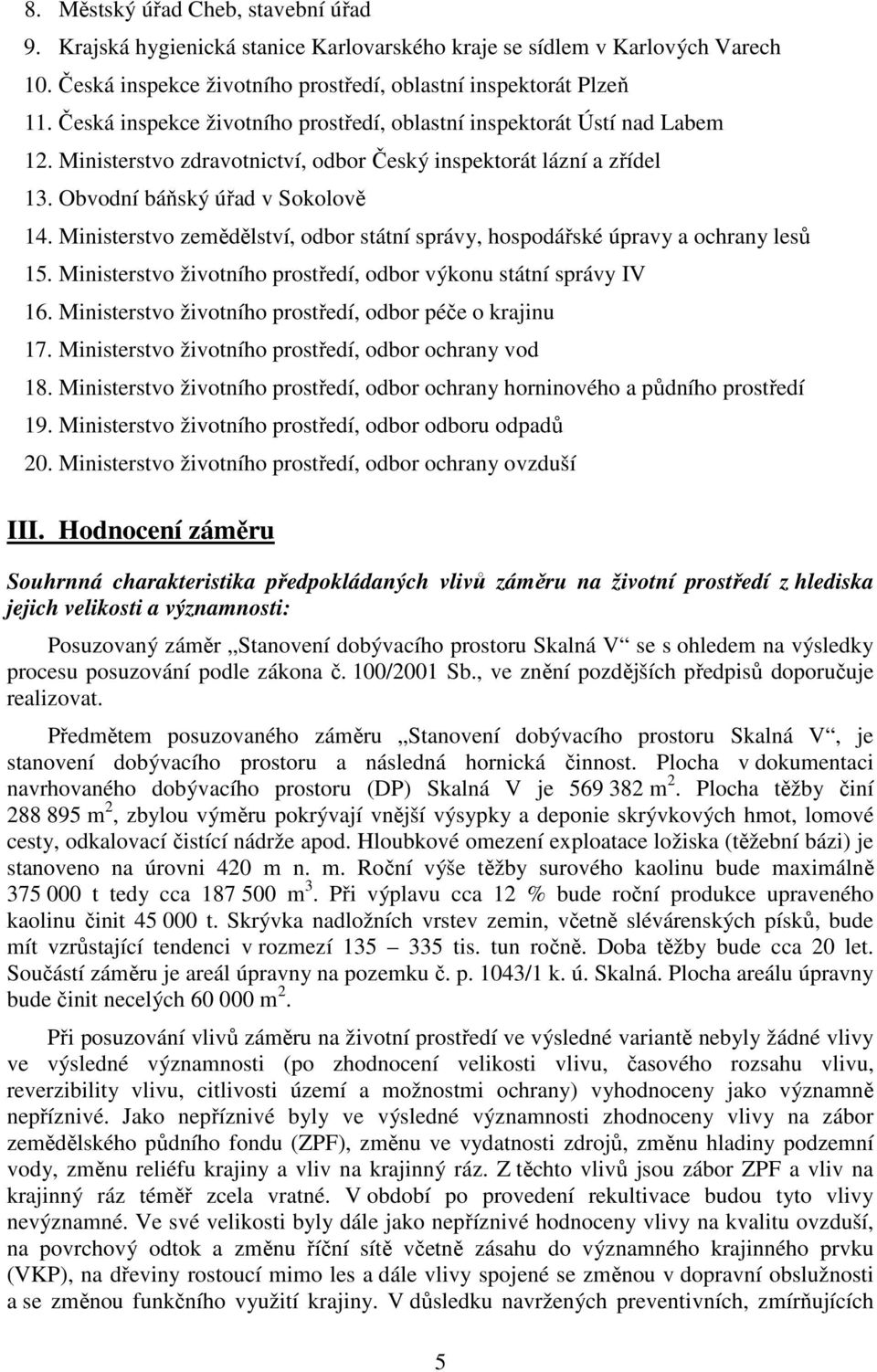 Ministerstvo zemědělství, odbor státní správy, hospodářské úpravy a ochrany lesů 15. Ministerstvo životního prostředí, odbor výkonu státní správy IV 16.