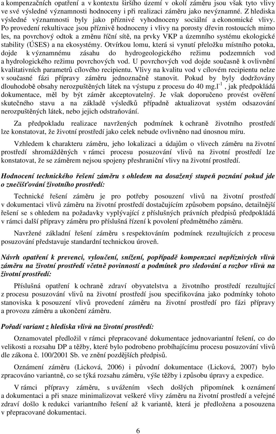 Po provedení rekultivace jsou příznivě hodnoceny i vlivy na porosty dřevin rostoucích mimo les, na povrchový odtok a změnu říční sítě, na prvky VKP a územního systému ekologické stability (ÚSES) a na