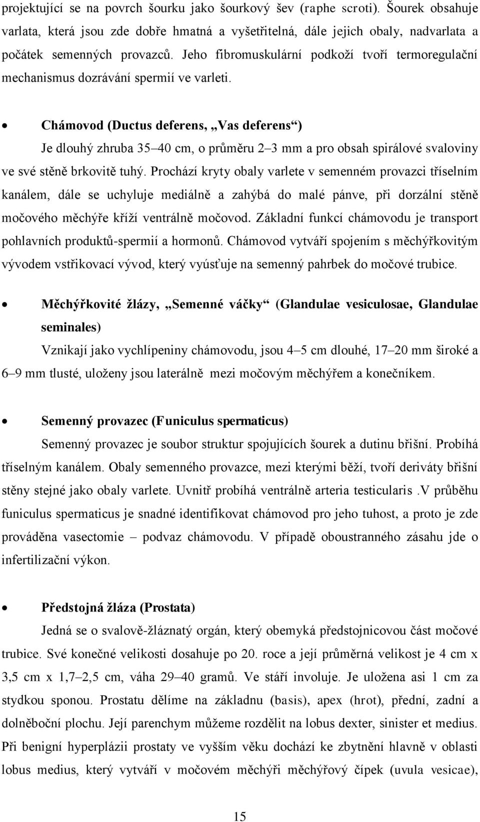 Chámovod (Ductus deferens, Vas deferens ) Je dlouhý zhruba 35 40 cm, o průměru 2 3 mm a pro obsah spirálové svaloviny ve své stěně brkovitě tuhý.