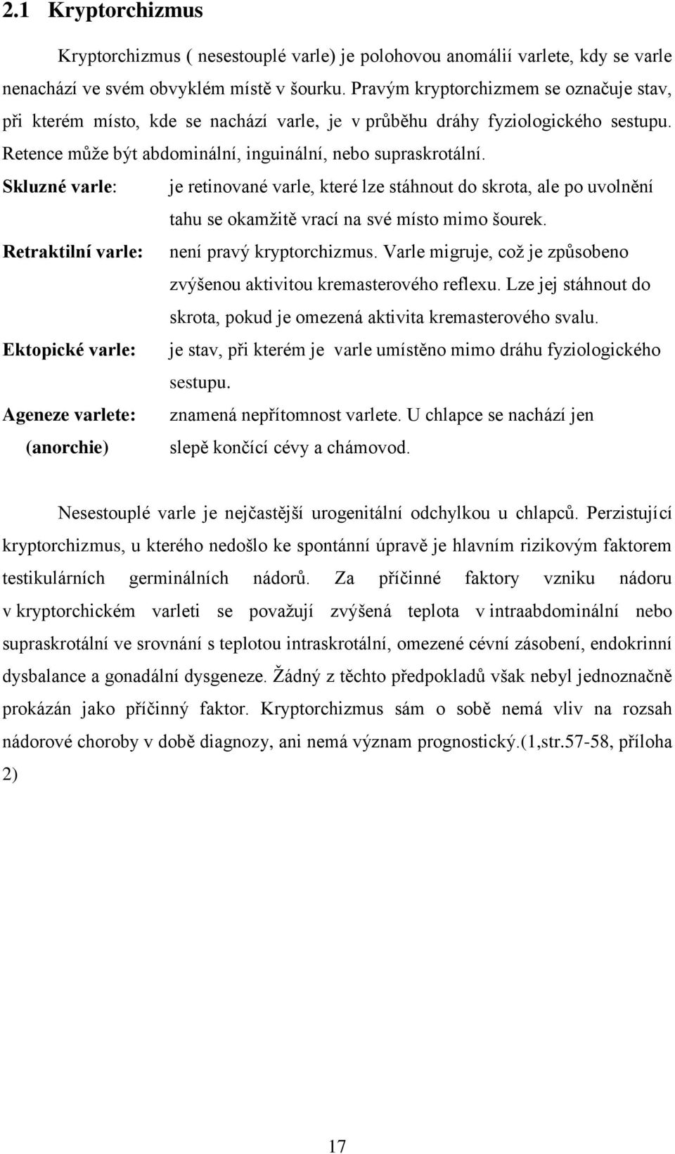 Skluzné varle: je retinované varle, které lze stáhnout do skrota, ale po uvolnění tahu se okamžitě vrací na své místo mimo šourek. Retraktilní varle: není pravý kryptorchizmus.