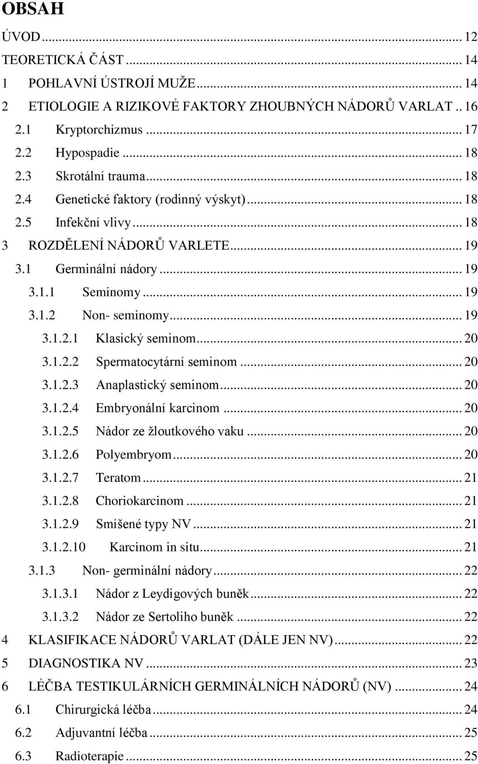 .. 20 3.1.2.2 Spermatocytární seminom... 20 3.1.2.3 Anaplastický seminom... 20 3.1.2.4 Embryonální karcinom... 20 3.1.2.5 Nádor ze žloutkového vaku... 20 3.1.2.6 Polyembryom... 20 3.1.2.7 Teratom.