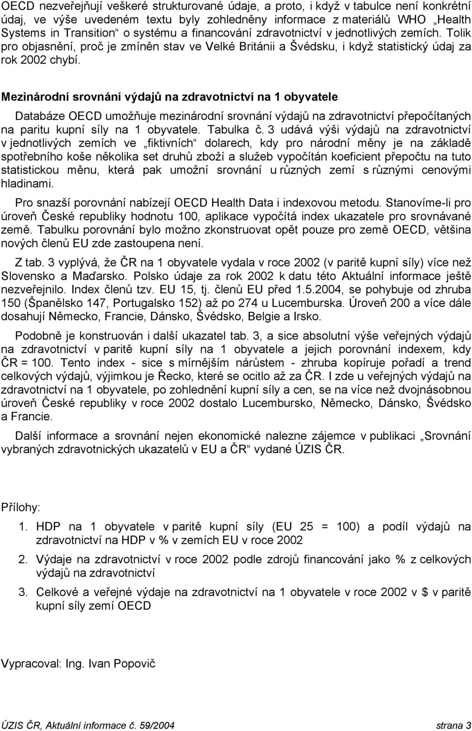 Mezinárodní srovnání výdajů na zdravotnictví na 1 obyvatele Databáze OECD umožňuje mezinárodní srovnání výdajů na zdravotnictví přepočítaných na paritu kupní síly na 1 obyvatele. Tabulka č.