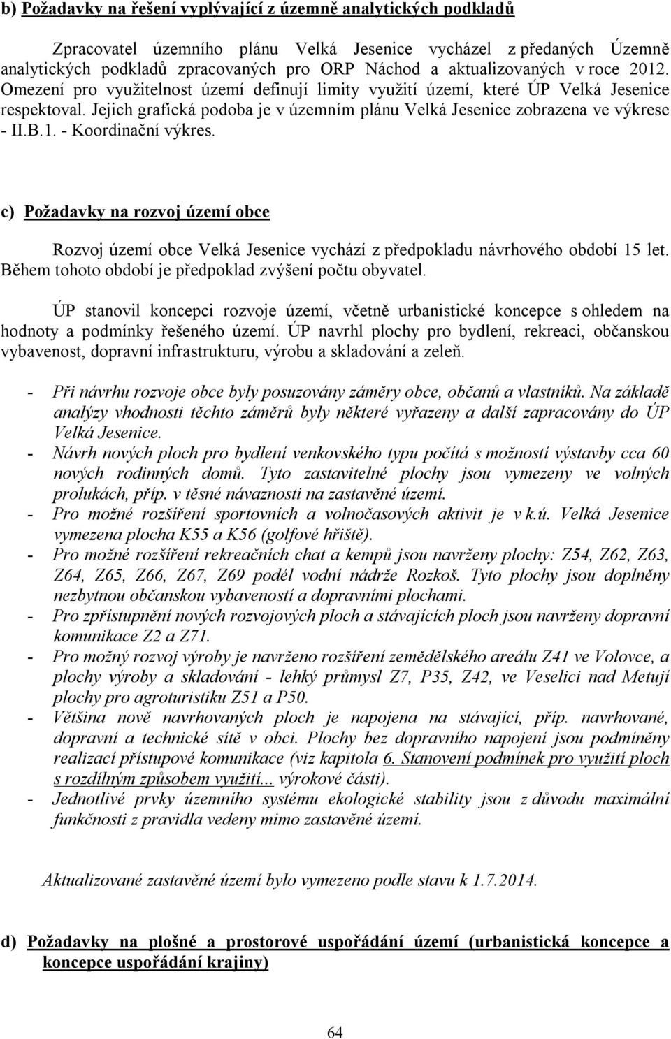 c) Požadavky na rozvoj území obce Rozvoj území obce vychází z předpokladu návrhového období 15 let. Během tohoto období je předpoklad zvýšení počtu obyvatel.