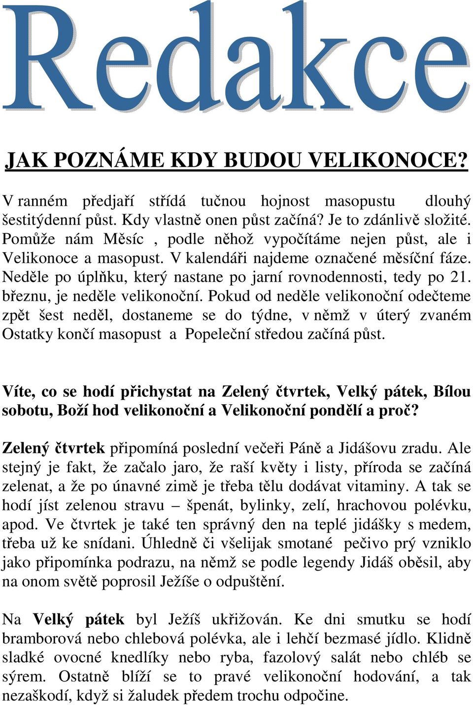 březnu, je neděle velikonoční. Pokud od neděle velikonoční odečteme zpět šest neděl, dostaneme se do týdne, v němž v úterý zvaném Ostatky končí masopust a Popeleční středou začíná půst.