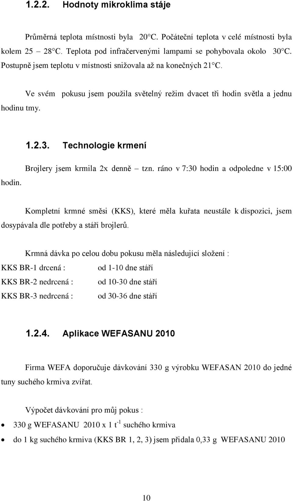 Brojlery jsem krmila 2x denně tzn. ráno v 7:30 hodin a odpoledne v 15:00 Kompletní krmné směsi (KKS), které měla kuřata neustále k dispozici, jsem dosypávala dle potřeby a stáří brojlerů.