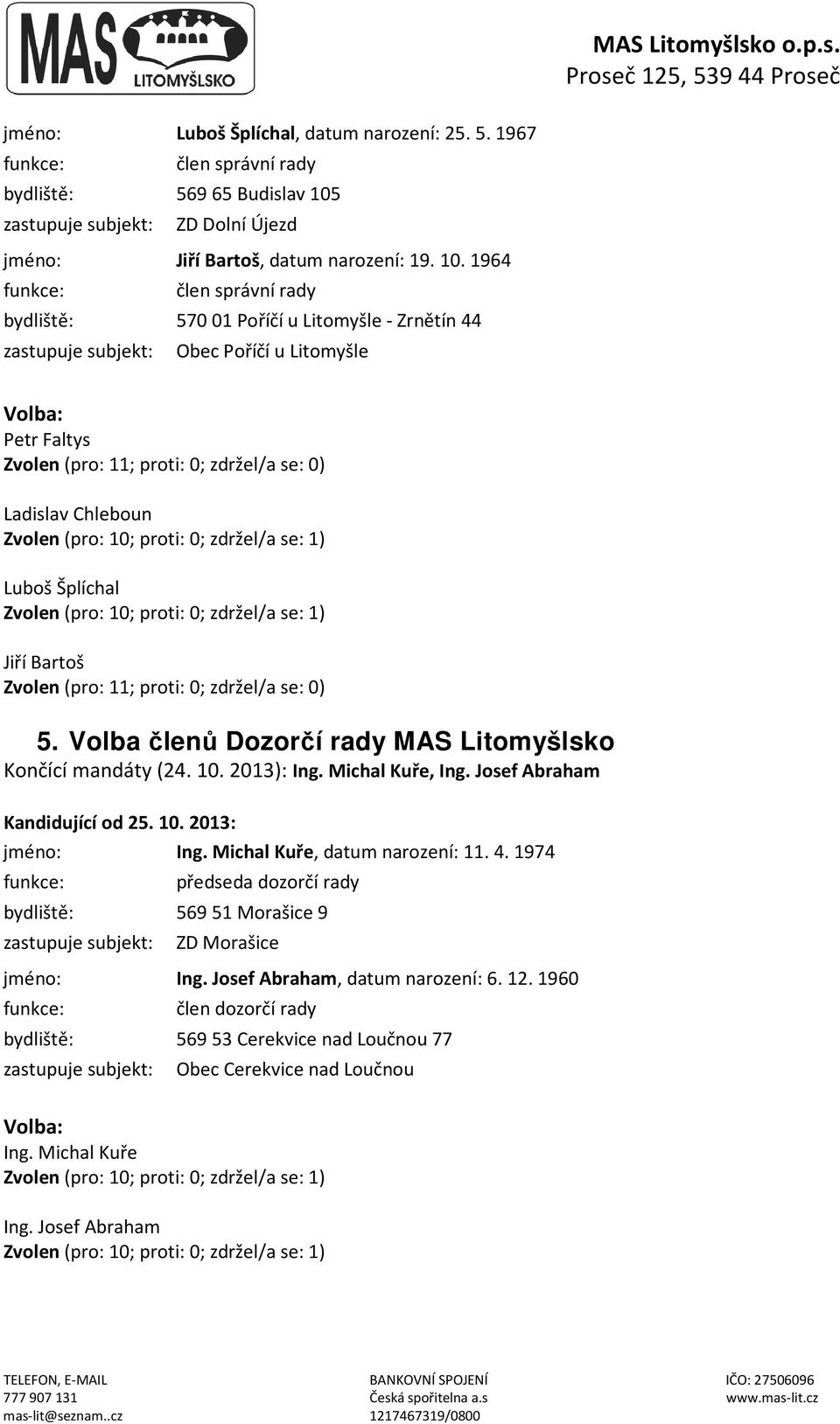 1964 bydliště: 570 01 Poříčí u Litomyšle - Zrnětín 44 Obec Poříčí u Litomyšle Volba: Petr Faltys Zvolen (pro: 11; proti: 0; zdržel/a se: 0) Ladislav Chleboun Luboš Šplíchal Jiří Bartoš Zvolen (pro: