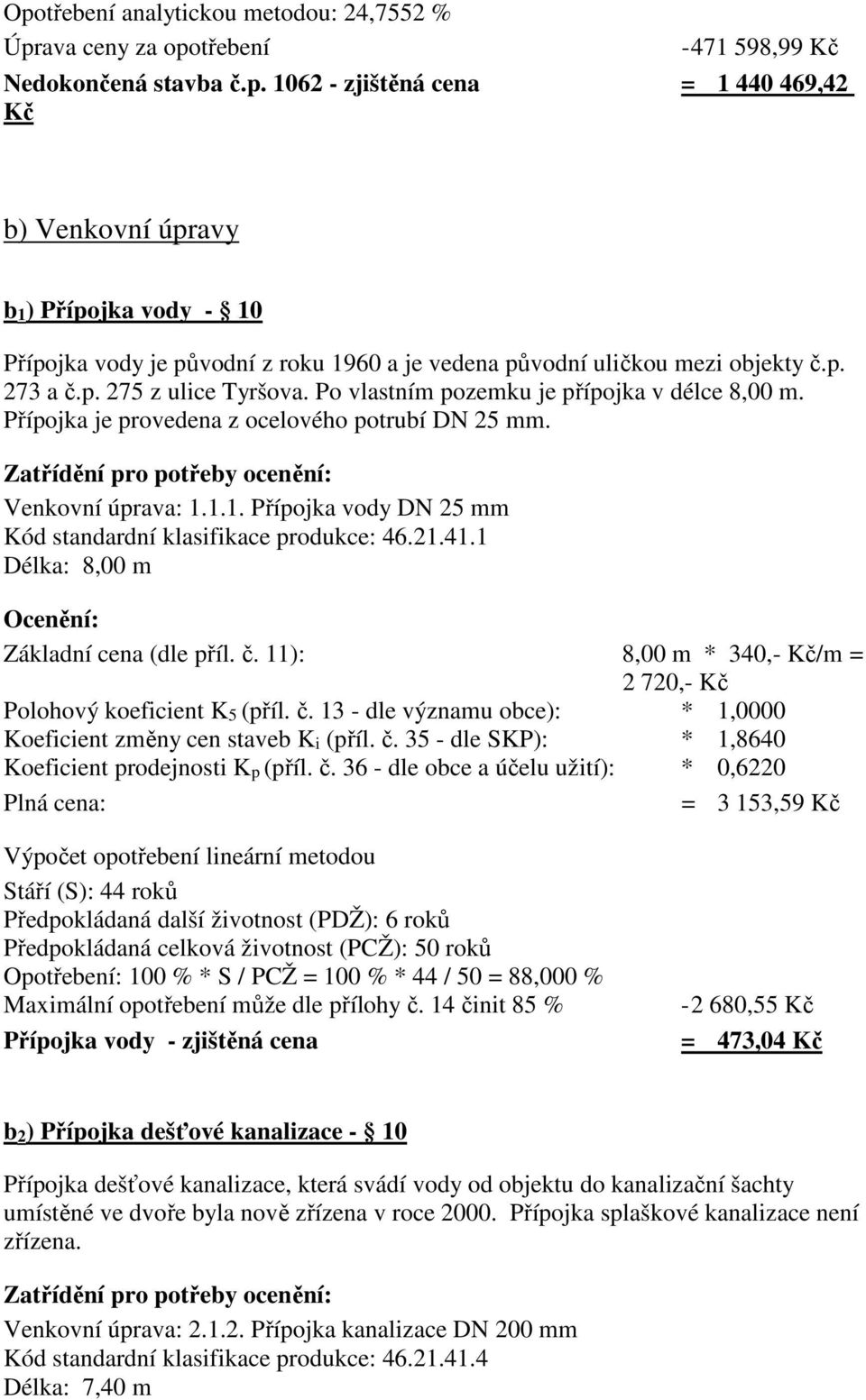 1.1. Přípojka vody DN 25 mm Kód standardní klasifikace produkce: 46.21.41.1 Délka: 8,00 m Ocenění: Základní cena (dle příl. č. 11): 8,00 m * 340,- Kč/m = 2 720,- Kč Polohový koeficient K 5 (příl. č. 13 - dle významu obce): * 1,0000 Koeficient změny cen staveb K i (příl.