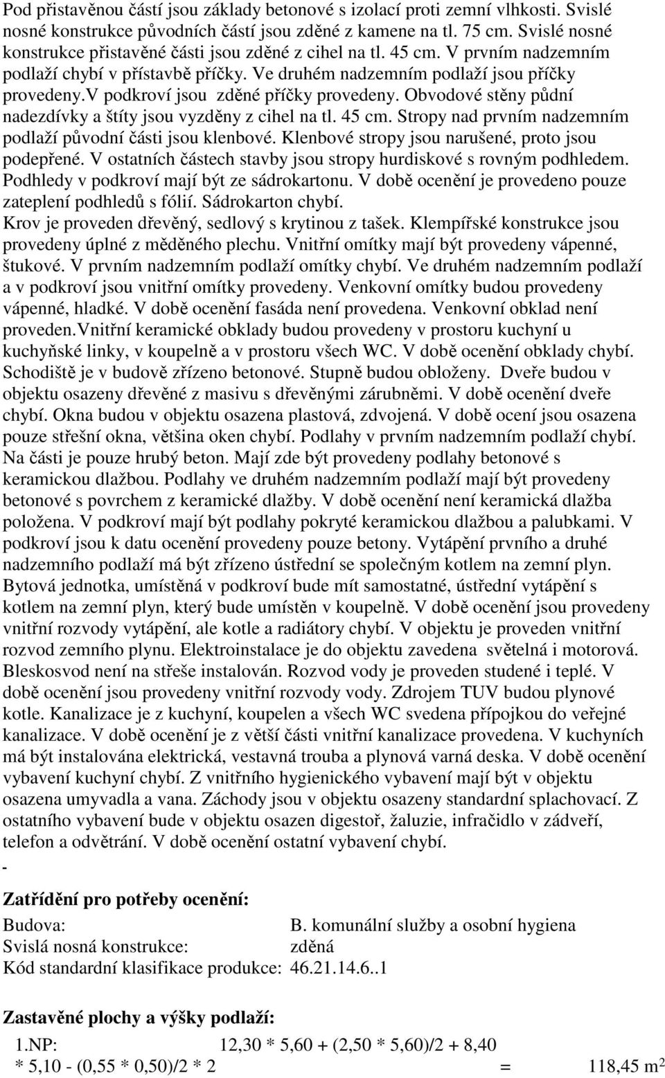 v podkroví jsou zděné příčky provedeny. Obvodové stěny půdní nadezdívky a štíty jsou vyzděny z cihel na tl. 45 cm. Stropy nad prvním nadzemním podlaží původní části jsou klenbové.