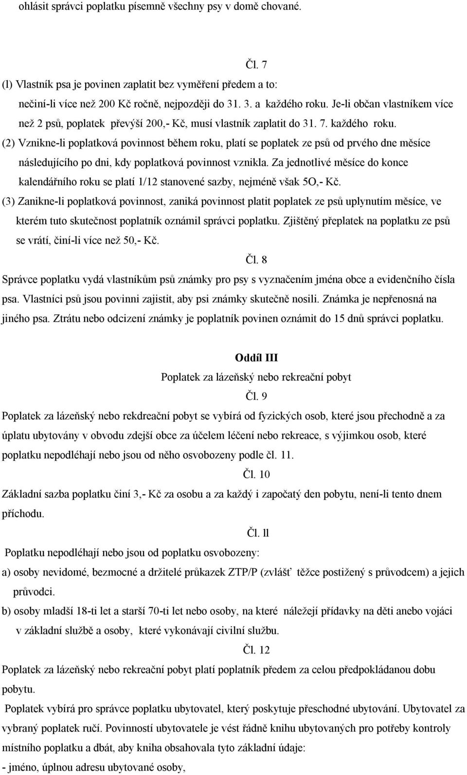 (2) Vznikne-li poplatková povinnost během roku, platí se poplatek ze psů od prvého dne měsíce následujícího po dni, kdy poplatková povinnost vznikla.