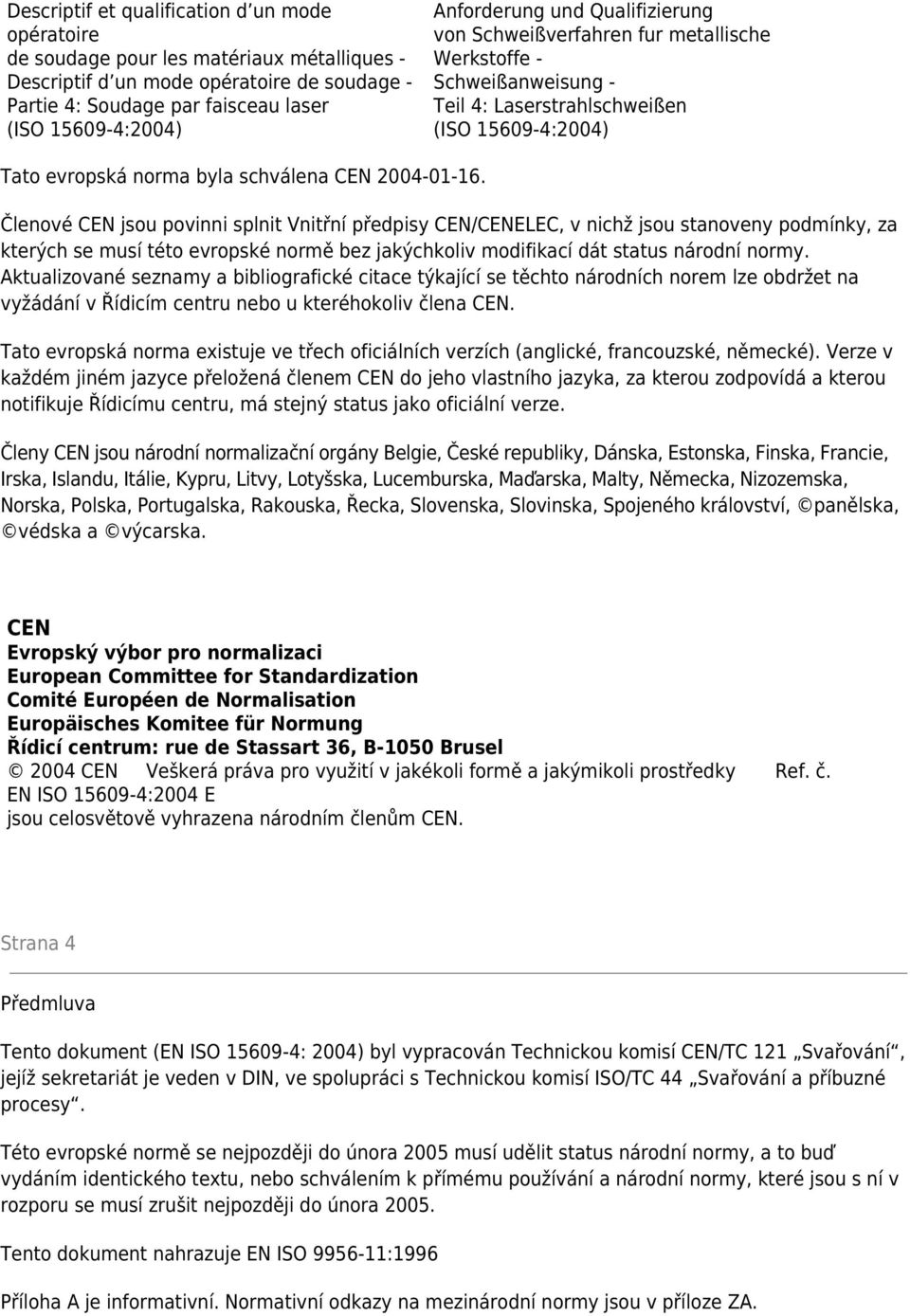 Členové CEN jsou povinni splnit Vnitřní předpisy CEN/CENELEC, v nichž jsou stanoveny podmínky, za kterých se musí této evropské normě bez jakýchkoliv modifikací dát status národní normy.