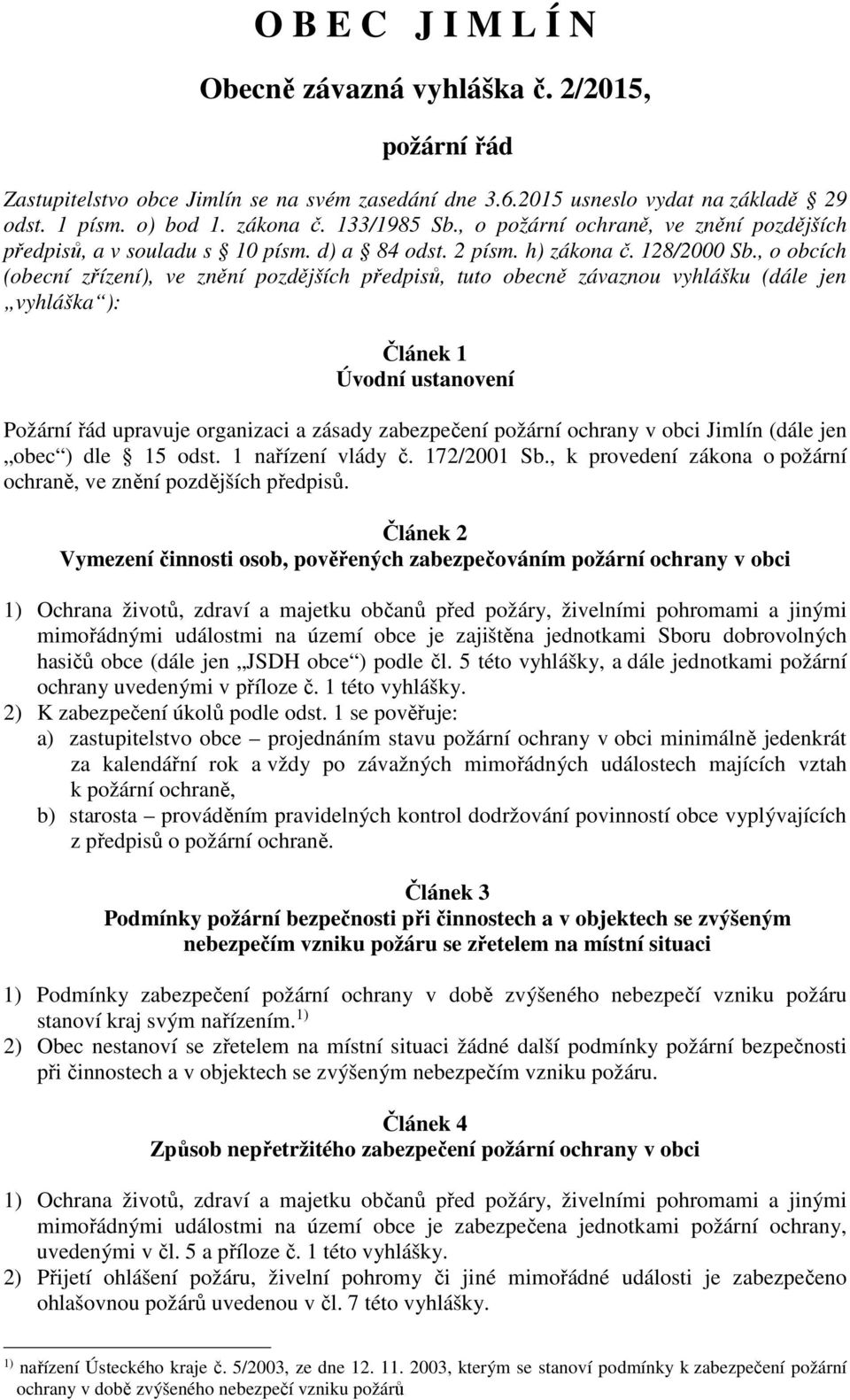 , o obcích (obecní zřízení), ve znění pozdějších předpisů, tuto obecně závaznou vyhlášku (dále jen vyhláška ): Článek 1 Úvodní ustanovení Požární řád upravuje organizaci a zásady zabezpečení požární