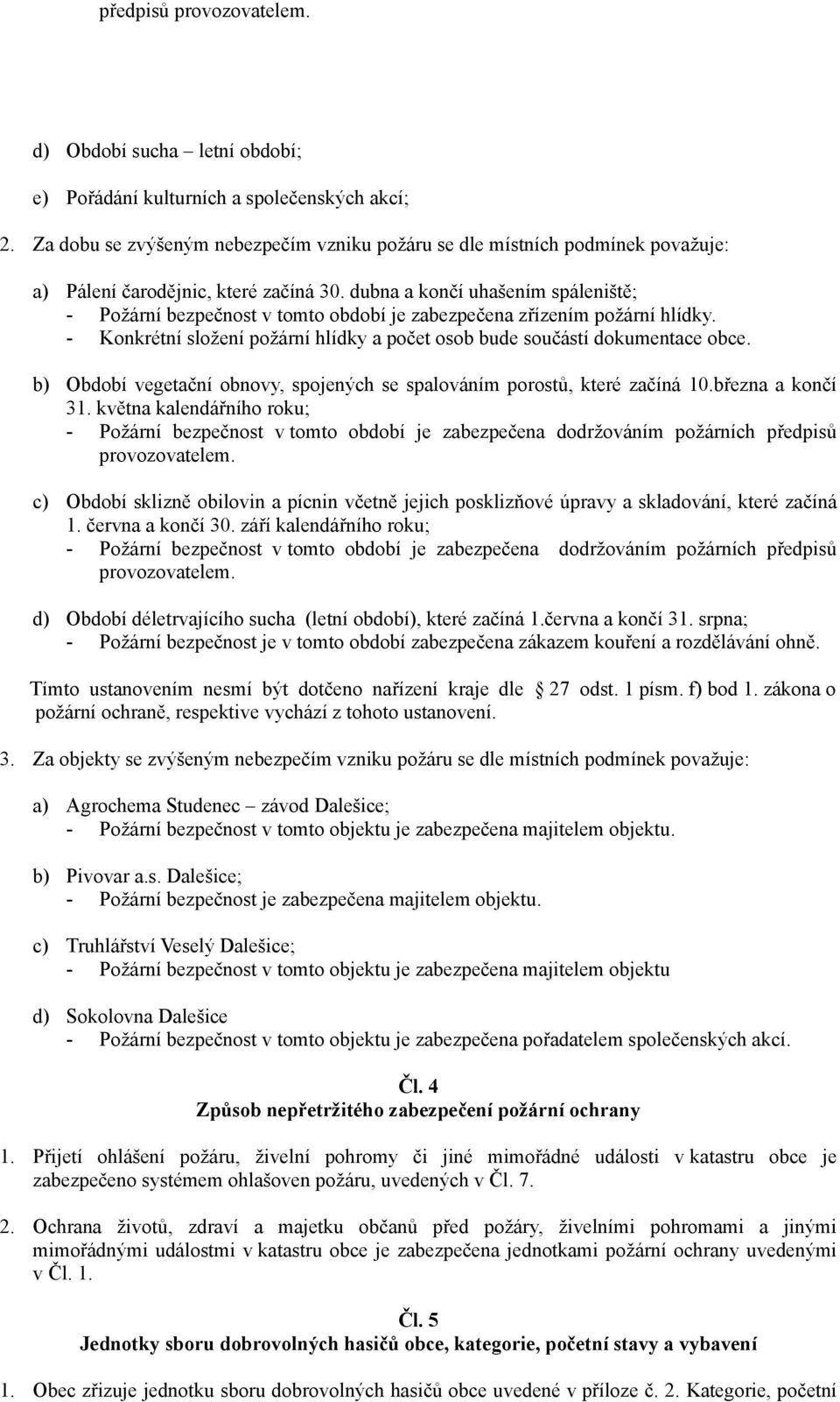 dubna a končí uhašením spáleniště; - Požární bezpečnost v tomto období je zabezpečena zřízením požární hlídky. - Konkrétní složení požární hlídky a počet osob bude součástí dokumentace obce.