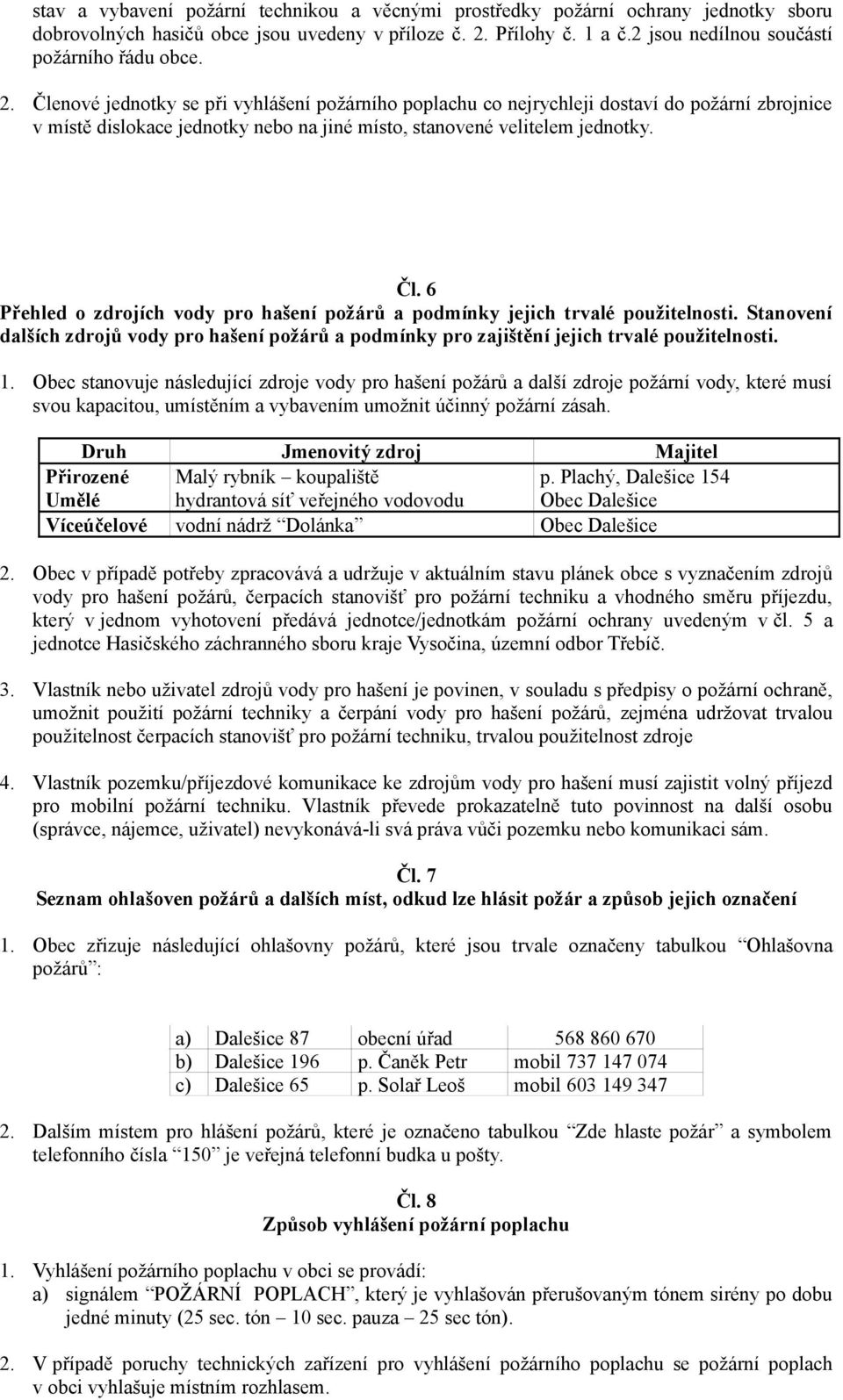 Členové jednotky se při vyhlášení požárního poplachu co nejrychleji dostaví do požární zbrojnice v místě dislokace jednotky nebo na jiné místo, stanovené velitelem jednotky. Čl.